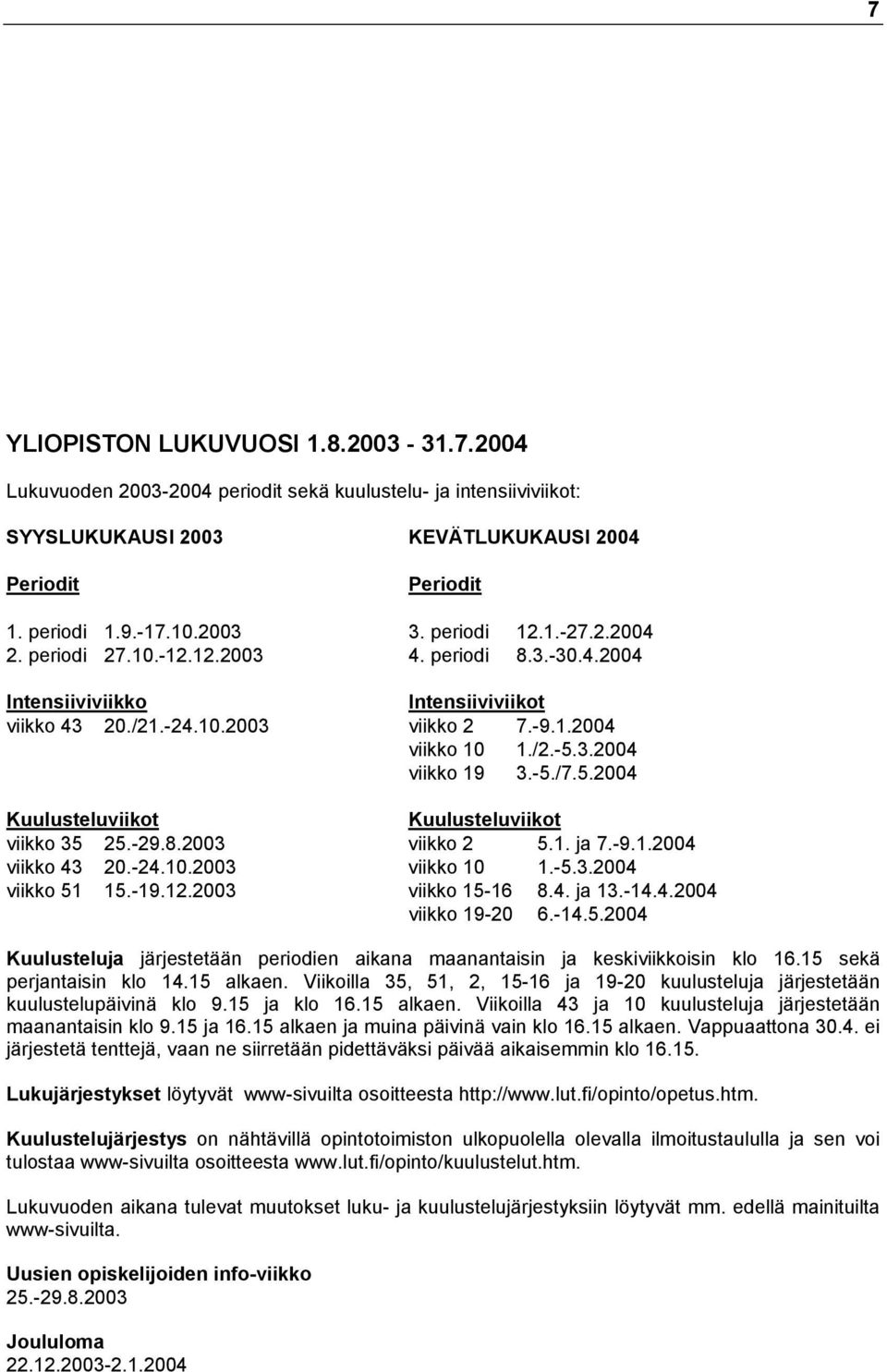 -5./7.5.2004 Kuulusteluviikot Kuulusteluviikot viikko 35 25.-29.8.2003 viikko 2 5.1. ja 7.-9.1.2004 viikko 43 20.-24.10.2003 viikko 10 1.-5.3.2004 viikko 51 15.-19.12.2003 viikko 15-16 8.4. ja 13.-14.