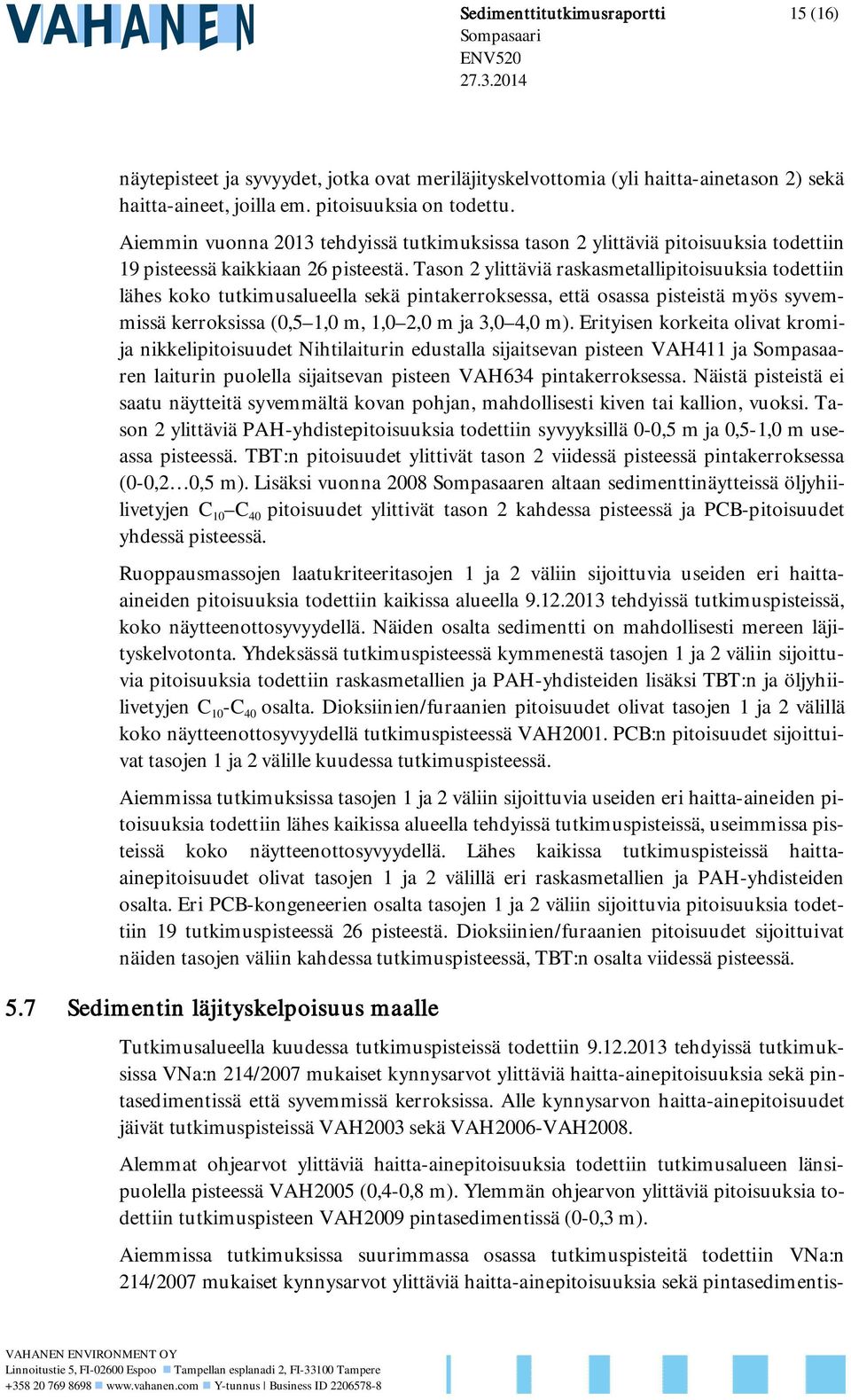 Tason 2 ylittäviä raskasmetallipitoisuuksia todettiin lähes koko tutkimusalueella sekä pintakerroksessa, että osassa pisteistä myös syvemmissä kerroksissa (0,5 1,0 m, 1,0 2,0 m ja 3,0 4,0 m).