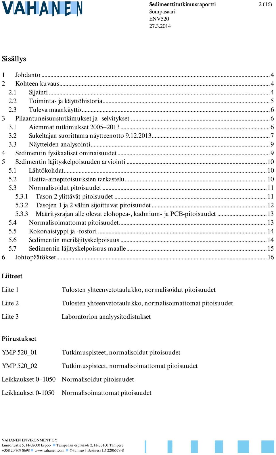 .. 9 4 Sedimentin fysikaaliset ominaisuudet... 9 5 Sedimentin läjityskelpoisuuden arviointi... 10 5.1 Lähtökohdat... 10 5.2 Haitta-ainepitoisuuksien tarkastelu... 10 5.3 Normalisoidut pitoisuudet.