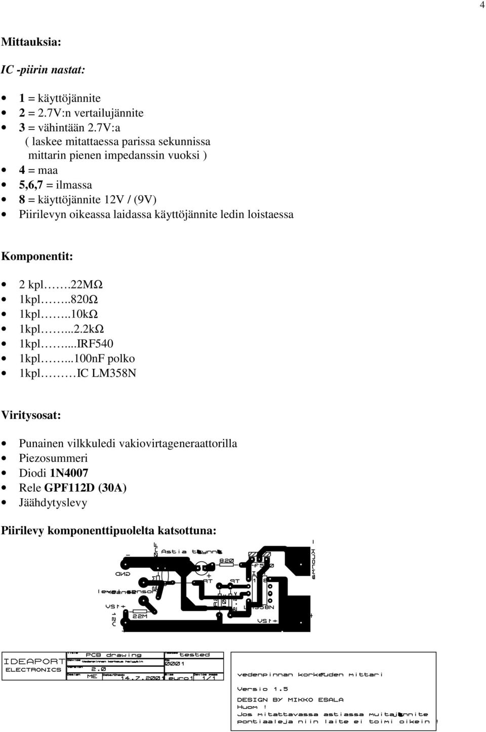 Piirilevyn oikeassa laidassa käyttöjännite ledin loistaessa Komponentit: 2 kpl.22mω 1kpl..820Ω 1kpl..10kΩ 1kpl...2.2kΩ 1kpl...IRF540 1kpl.