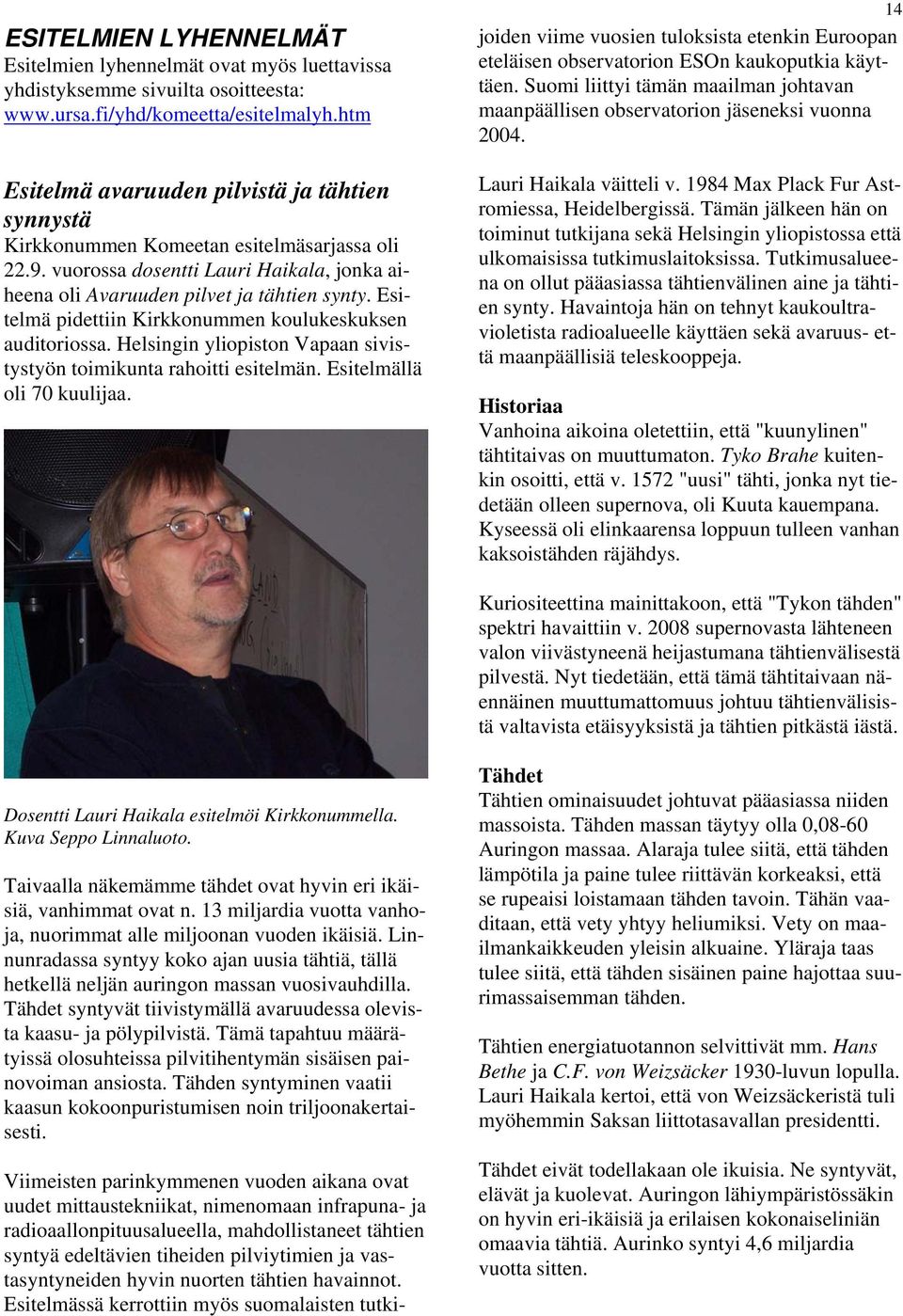 Esitelmä pidettiin Kirkkonummen koulukeskuksen auditoriossa. Helsingin yliopiston Vapaan sivistystyön toimikunta rahoitti esitelmän. Esitelmällä oli 70 kuulijaa.