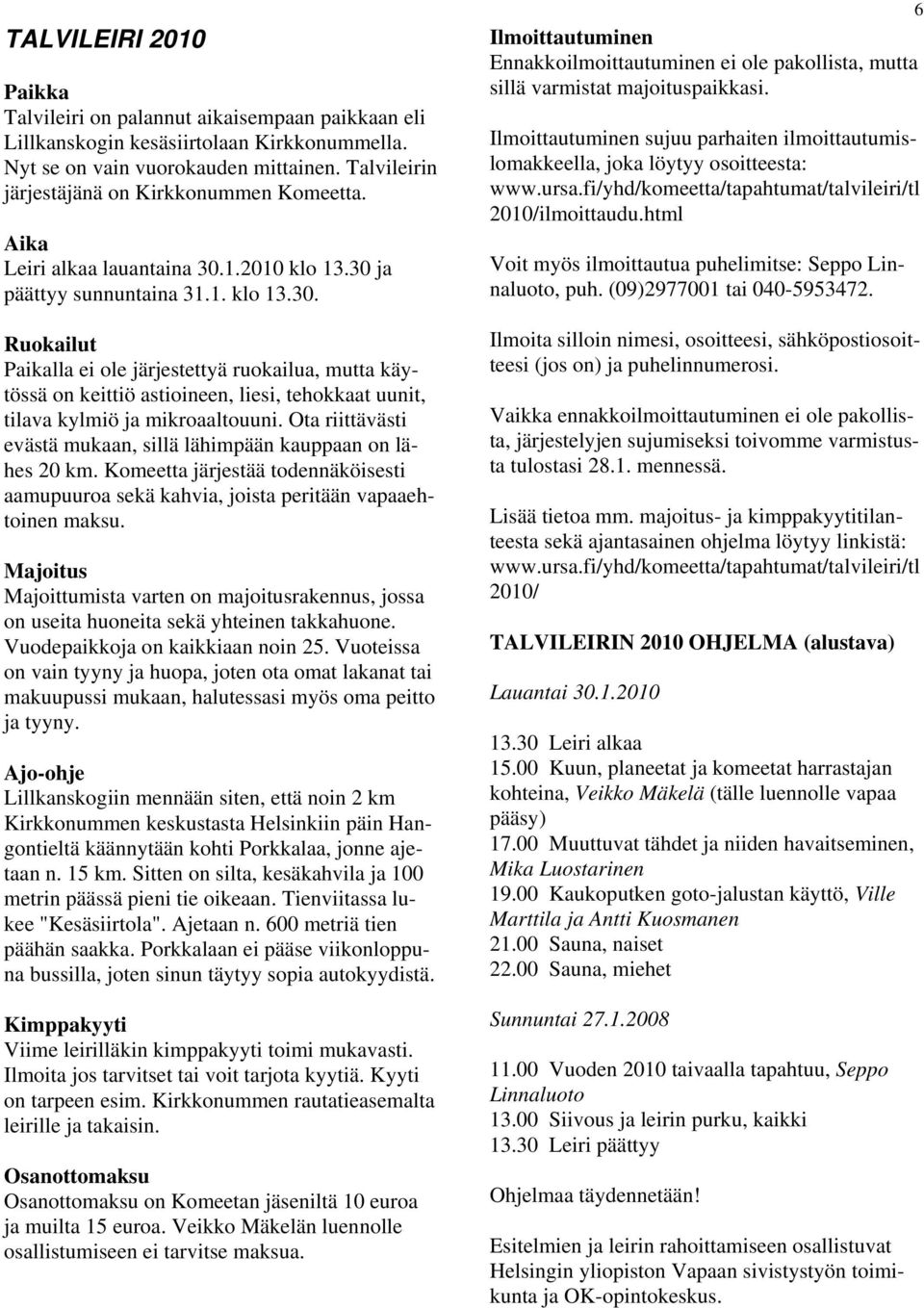 1.2010 klo 13.30 ja päättyy sunnuntaina 31.1. klo 13.30. Ruokailut Paikalla ei ole järjestettyä ruokailua, mutta käytössä on keittiö astioineen, liesi, tehokkaat uunit, tilava kylmiö ja mikroaaltouuni.
