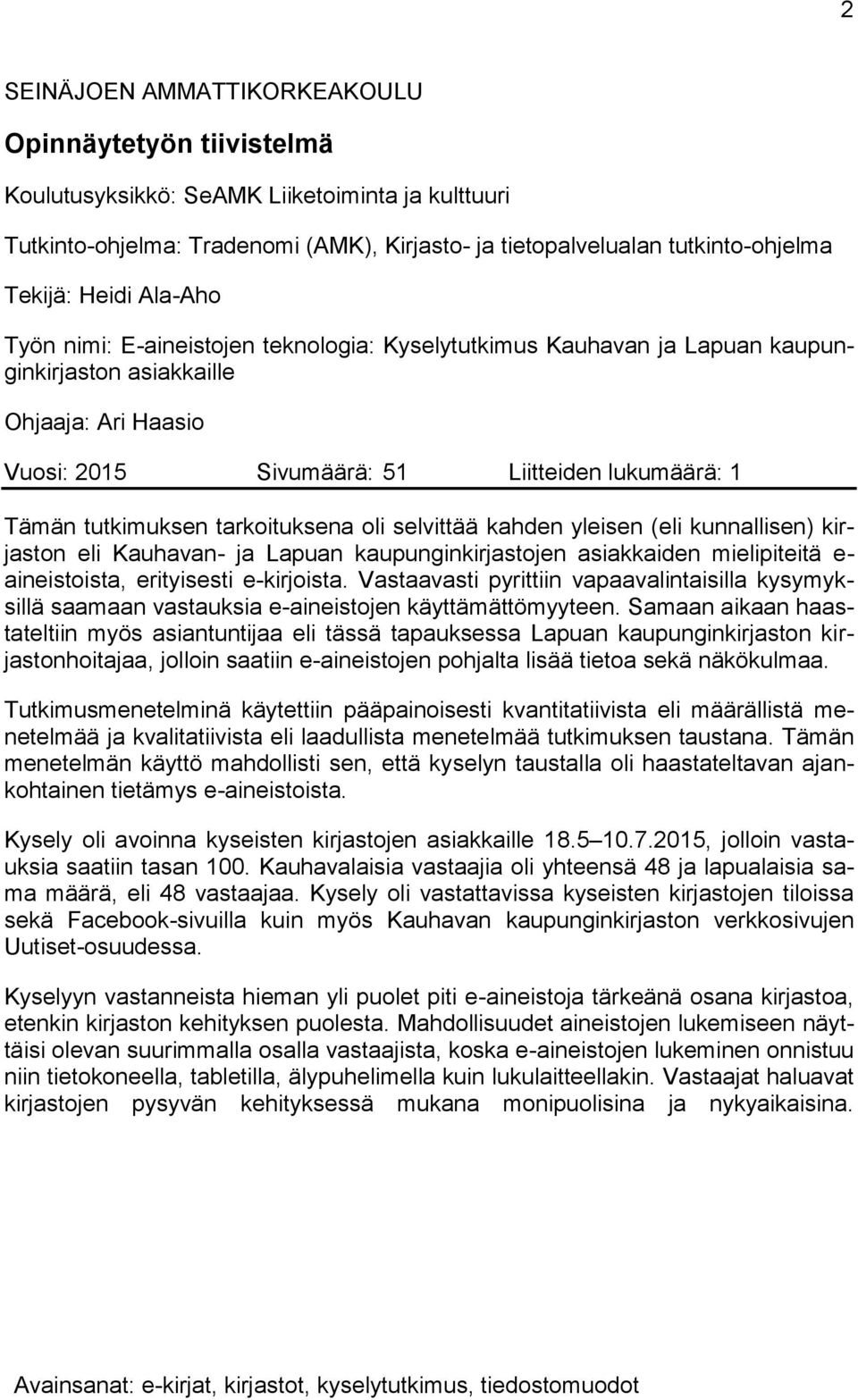 tutkimuksen tarkoituksena oli selvittää kahden yleisen (eli kunnallisen) kirjaston eli Kauhavan- ja Lapuan kaupunginkirjastojen asiakkaiden mielipiteitä e- aineistoista, erityisesti e-kirjoista.