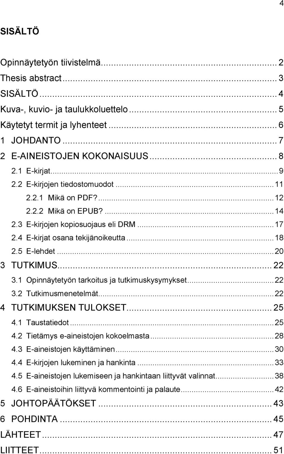 .. 20 3 TUTKIMUS... 22 3.1 Opinnäytetyön tarkoitus ja tutkimuskysymykset... 22 3.2 Tutkimusmenetelmät... 22 4 TUTKIMUKSEN TULOKSET... 25 4.1 Taustatiedot... 25 4.2 Tietämys e-aineistojen kokoelmasta.