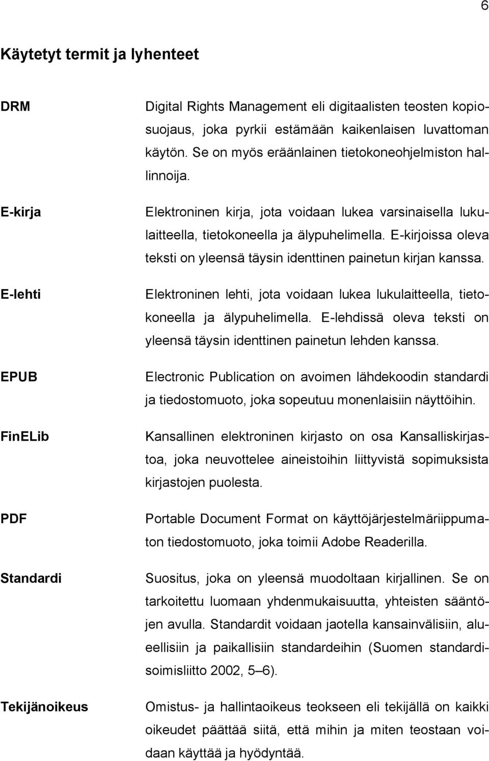 E-kirjoissa oleva teksti on yleensä täysin identtinen painetun kirjan kanssa. Elektroninen lehti, jota voidaan lukea lukulaitteella, tietokoneella ja älypuhelimella.