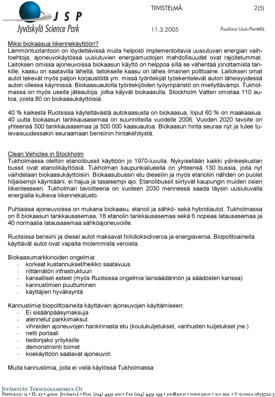 Laitoksen omissa ajoneuvoissa biokaasun käyttö on helppoa sillä se vähentää jonottamista tankille, kaasu on saatavilla lähellä, laitokselle kaasu on lähes ilmainen polttoaine.