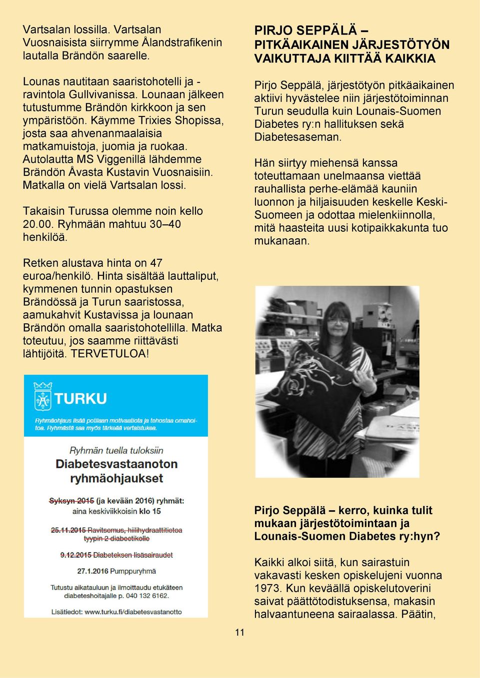Autolautta MS Viggenillä lähdemme Brändön Åvasta Kustavin Vuosnaisiin. Matkalla on vielä Vartsalan lossi. Takaisin Turussa olemme noin kello 20.00. Ryhmään mahtuu 30 40 henkilöä.