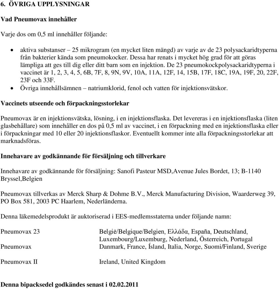 De 23 pneumokockpolysackaridtyperna i vaccinet är 1, 2, 3, 4, 5, 6B, 7F, 8, 9N, 9V, 10A, 11A, 12F, 14, 15B, 17F, 18C, 19A, 19F, 20, 22F, 23F och 33F.
