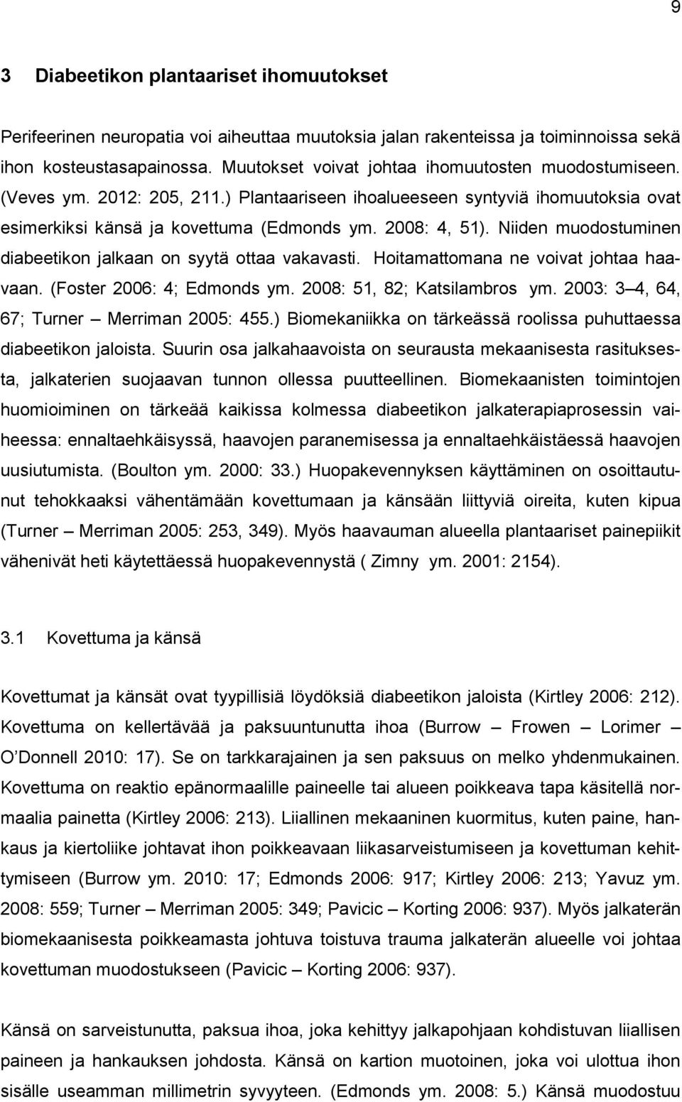 Niiden muodostuminen diabeetikon jalkaan on syytä ottaa vakavasti. Hoitamattomana ne voivat johtaa haavaan. (Foster 2006: 4; Edmonds ym. 2008: 51, 82; Katsilambros ym.
