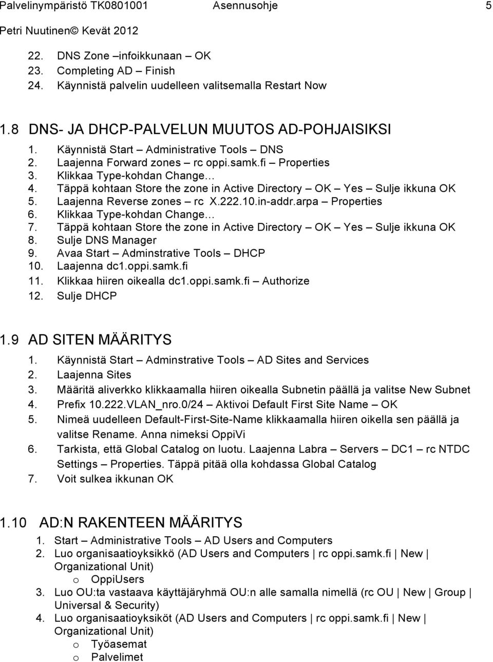 Täppä kohtaan Store the zone in Active Directory OK Yes Sulje ikkuna OK 5. Laajenna Reverse zones rc X.222.10.in-addr.arpa Properties 6. Klikkaa Type-kohdan Change 7.