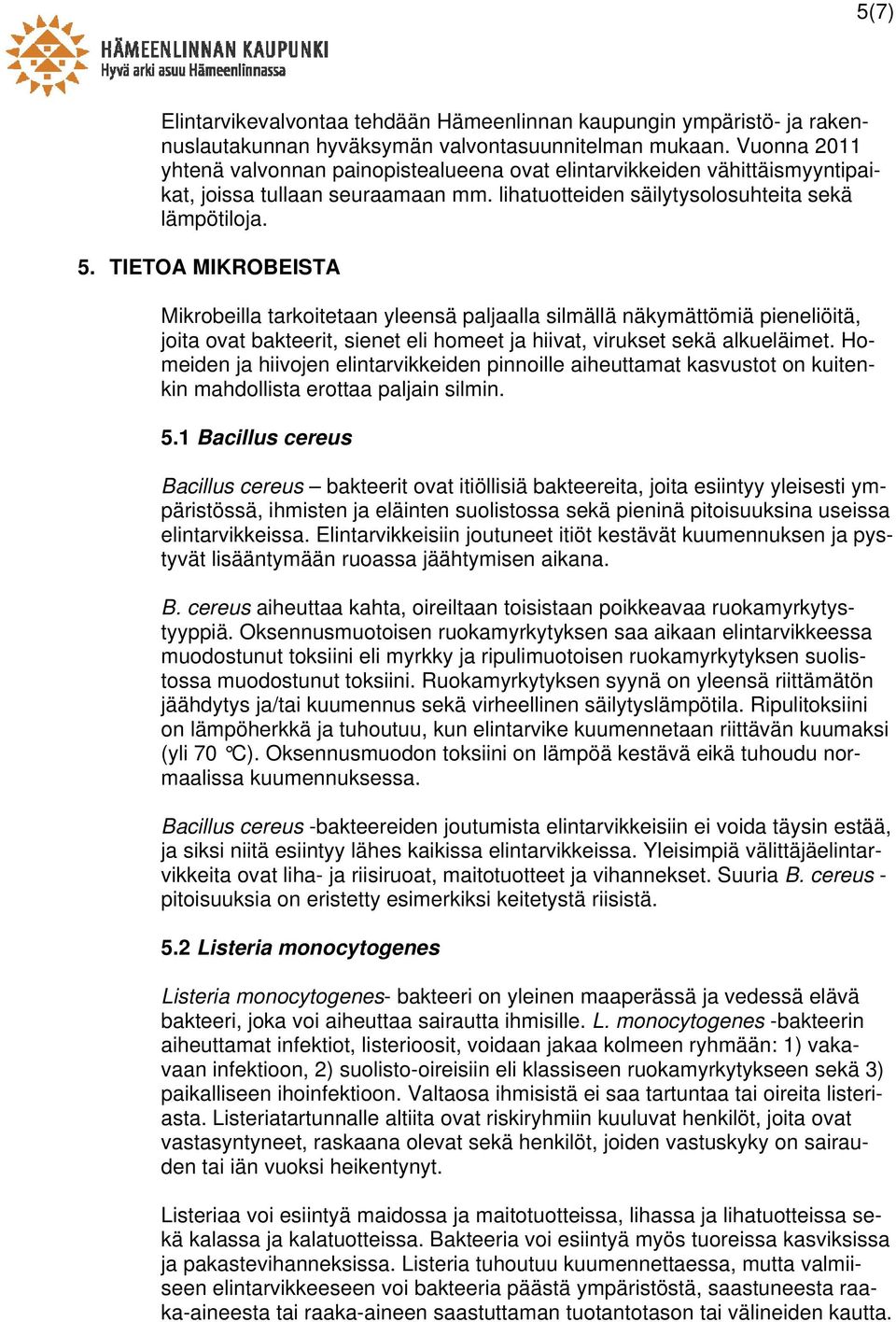 TIETOA MIKROBEISTA Mikrobeilla tarkoitetaan yleensä paljaalla silmällä näkymättömiä pieneliöitä, joita ovat bakteerit, sienet eli homeet ja hiivat, virukset sekä alkueläimet.