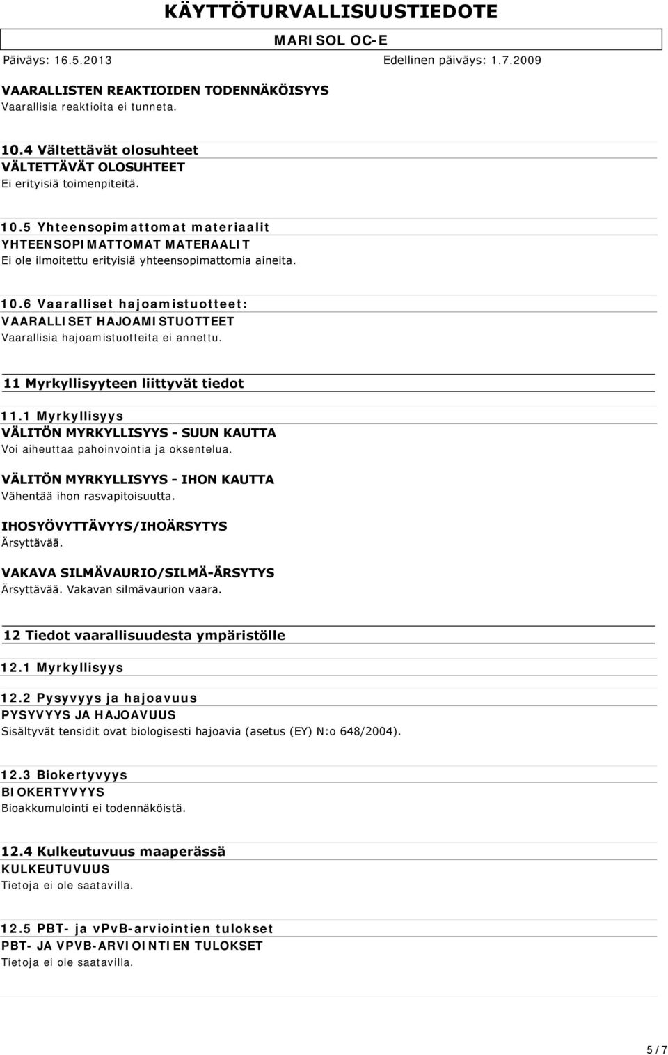 1 Myrkyllisyys VÄLITÖN MYRKYLLISYYS SUUN KAUTTA Voi aiheuttaa pahoinvointia ja oksentelua. VÄLITÖN MYRKYLLISYYS IHON KAUTTA Vähentää ihon rasvapitoisuutta. IHOSYÖVYTTÄVYYS/IHOÄRSYTYS Ärsyttävää.