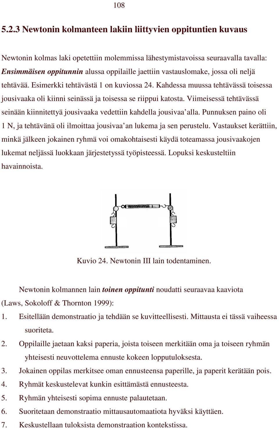 vastauslomake, jossa oli neljä tehtävää. Esimerkki tehtävästä 1 on kuviossa 24. Kahdessa muussa tehtävässä toisessa jousivaaka oli kiinni seinässä ja toisessa se riippui katosta.