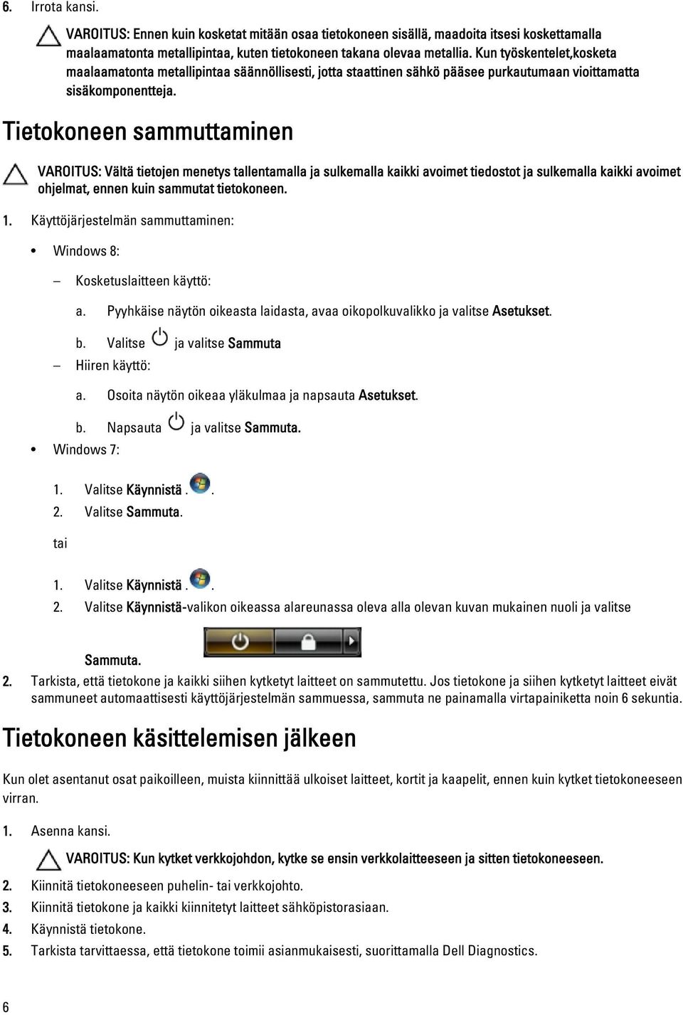 Tietokoneen sammuttaminen VAROITUS: Vältä tietojen menetys tallentamalla ja sulkemalla kaikki avoimet tiedostot ja sulkemalla kaikki avoimet ohjelmat, ennen kuin sammutat tietokoneen. 1.