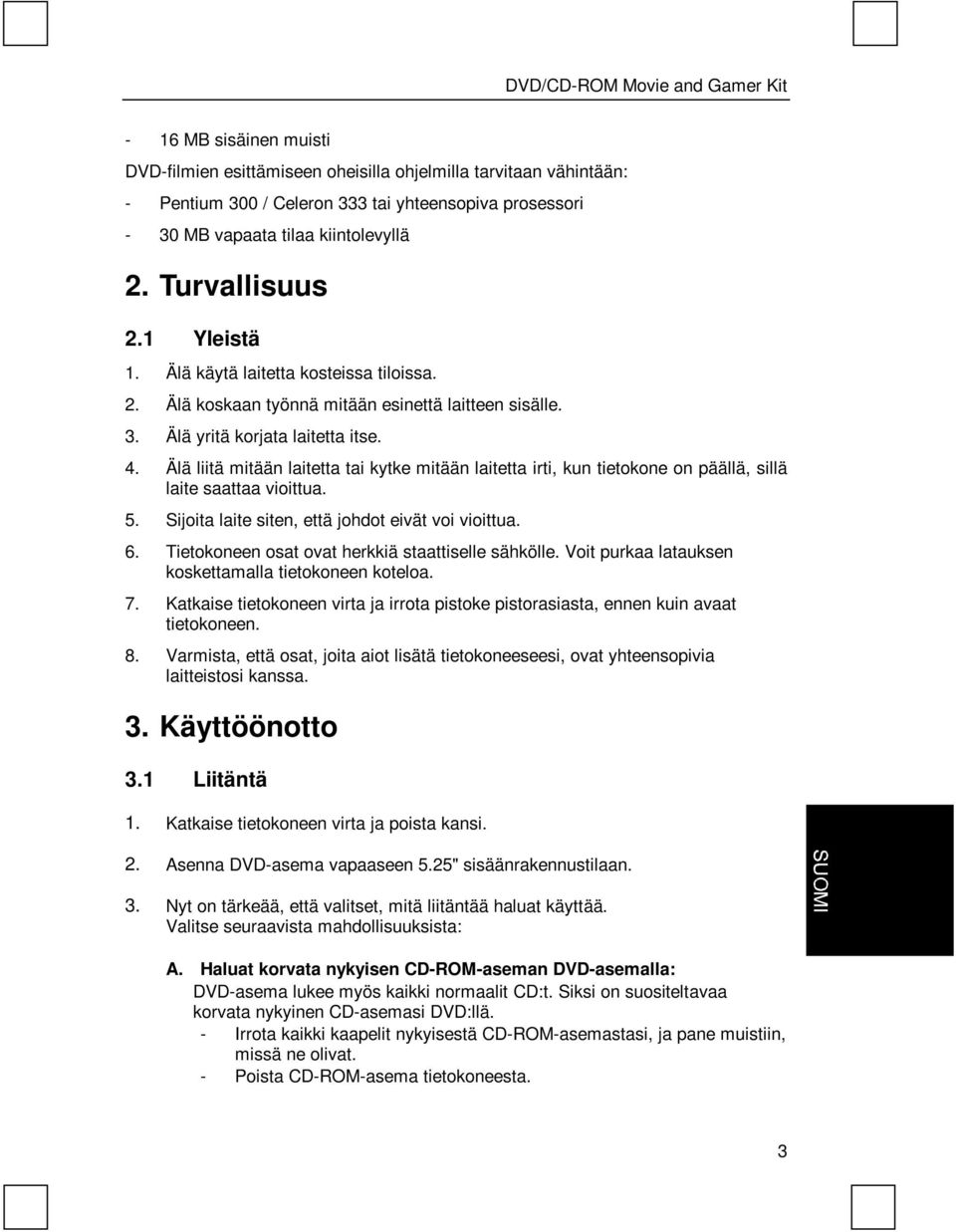 Älä liitä mitään laitetta tai kytke mitään laitetta irti, kun tietokone on päällä, sillä laite saattaa vioittua. 5. Sijoita laite siten, että johdot eivät voi vioittua. 6.