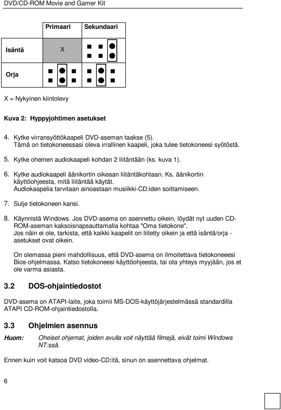 Kytke audiokaapeli äänikortin oikeaan liitäntäkohtaan. Ks. äänikortin käyttöohjeesta, mitä liitäntää käytät. Audiokaapelia tarvitaan ainoastaan musiikki-cd:iden soittamiseen. 7.