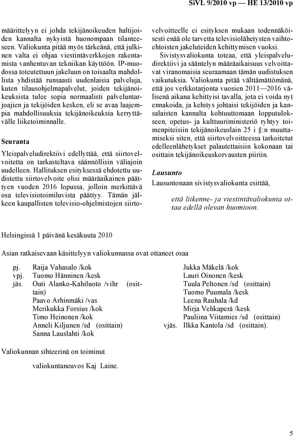 IP-muodossa toteutettuun jakeluun on toisaalta mahdollista yhdistää runsaasti uudenlaisia palveluja, kuten tilausohjelmapalvelut, joiden tekijänoikeuksista tulee sopia normaalisti palveluntarjoajien