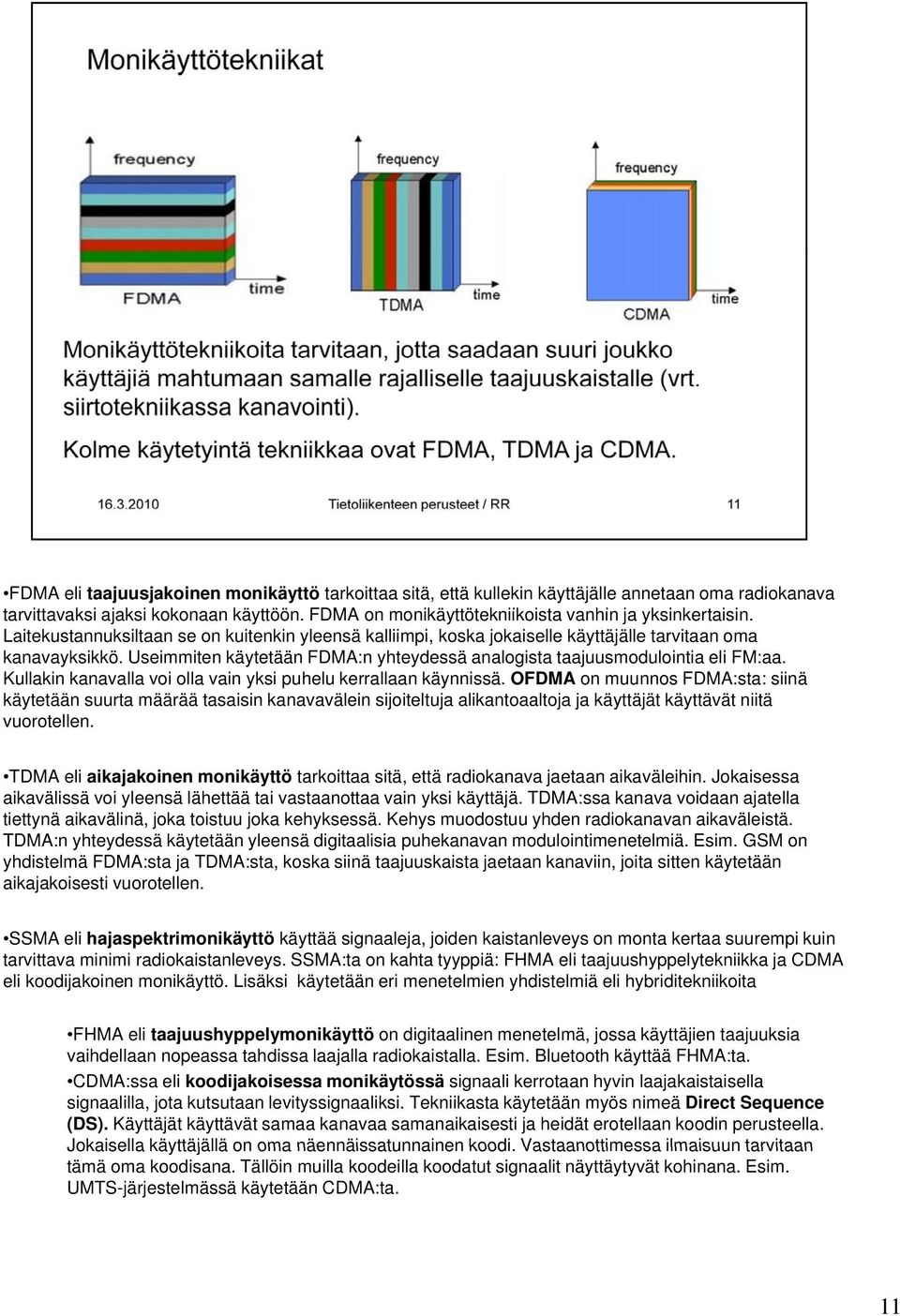 Useimmiten käytetään FDMA:n yhteydessä analogista taajuusmodulointia eli FM:aa. Kullakin kanavalla voi olla vain yksi puhelu kerrallaan käynnissä.