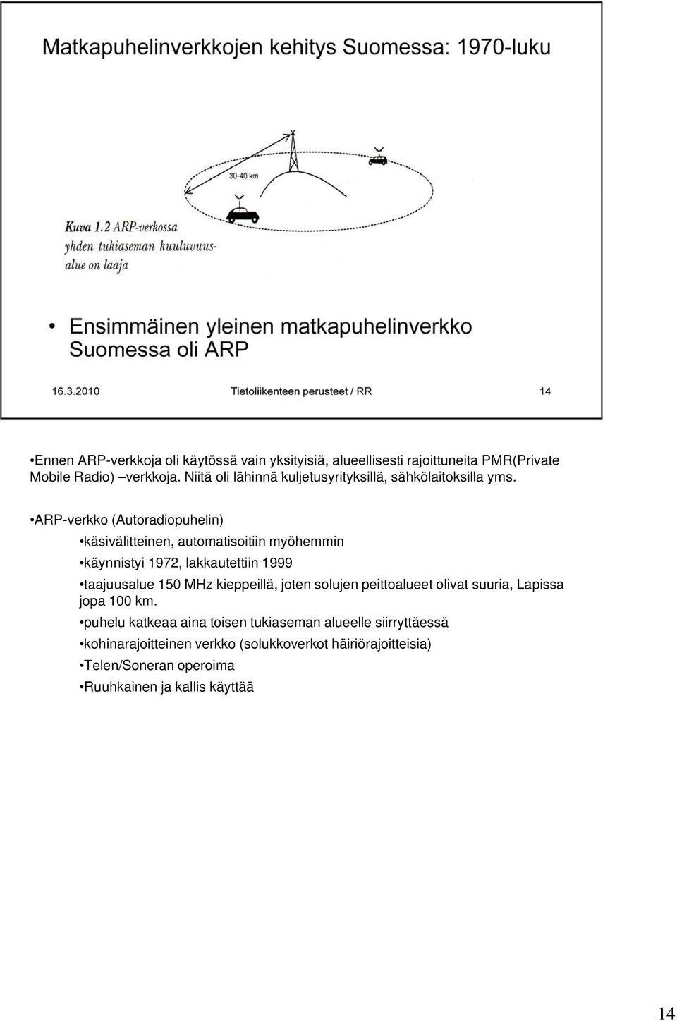 ARP-verkko (Autoradiopuhelin) käsivälitteinen, automatisoitiin myöhemmin käynnistyi 1972, lakkautettiin 1999 taajuusalue 150 MHz kieppeillä,