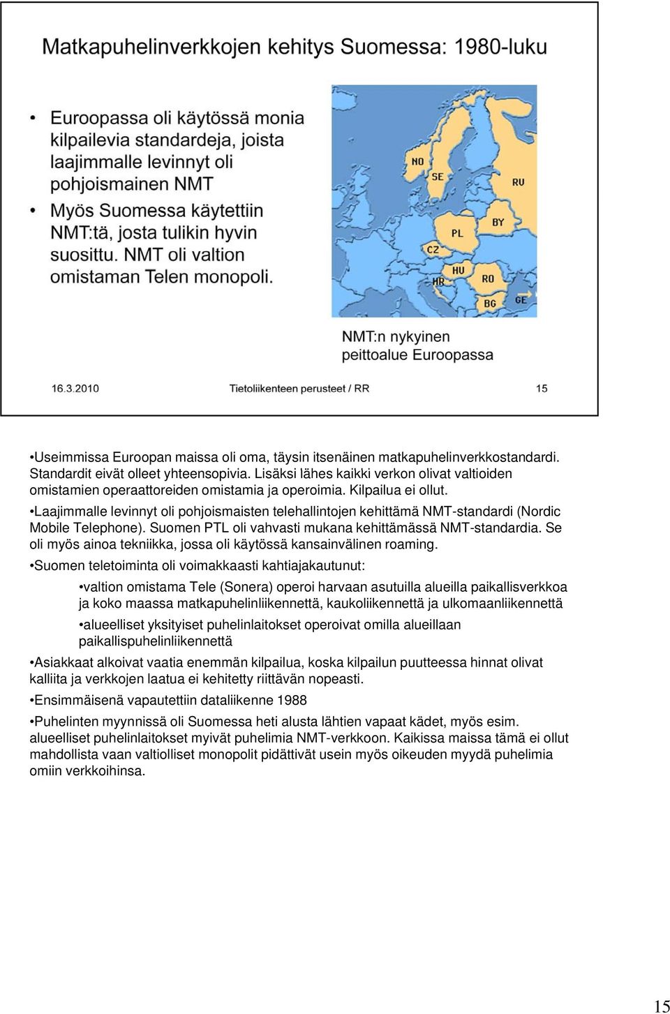 Laajimmalle levinnyt oli pohjoismaisten telehallintojen kehittämä NMT-standardi (Nordic Mobile Telephone). Suomen PTL oli vahvasti mukana kehittämässä NMT-standardia.