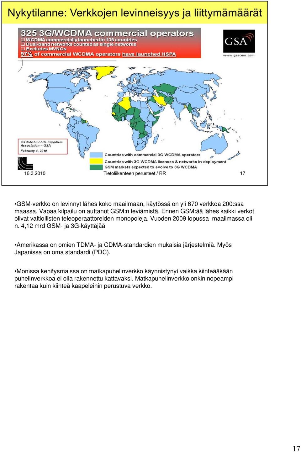 4,12 mrd GSM- ja 3G-käyttäjää Amerikassa on omien TDMA- ja CDMA-standardien mukaisia järjestelmiä. Myös Japanissa on oma standardi (PDC).