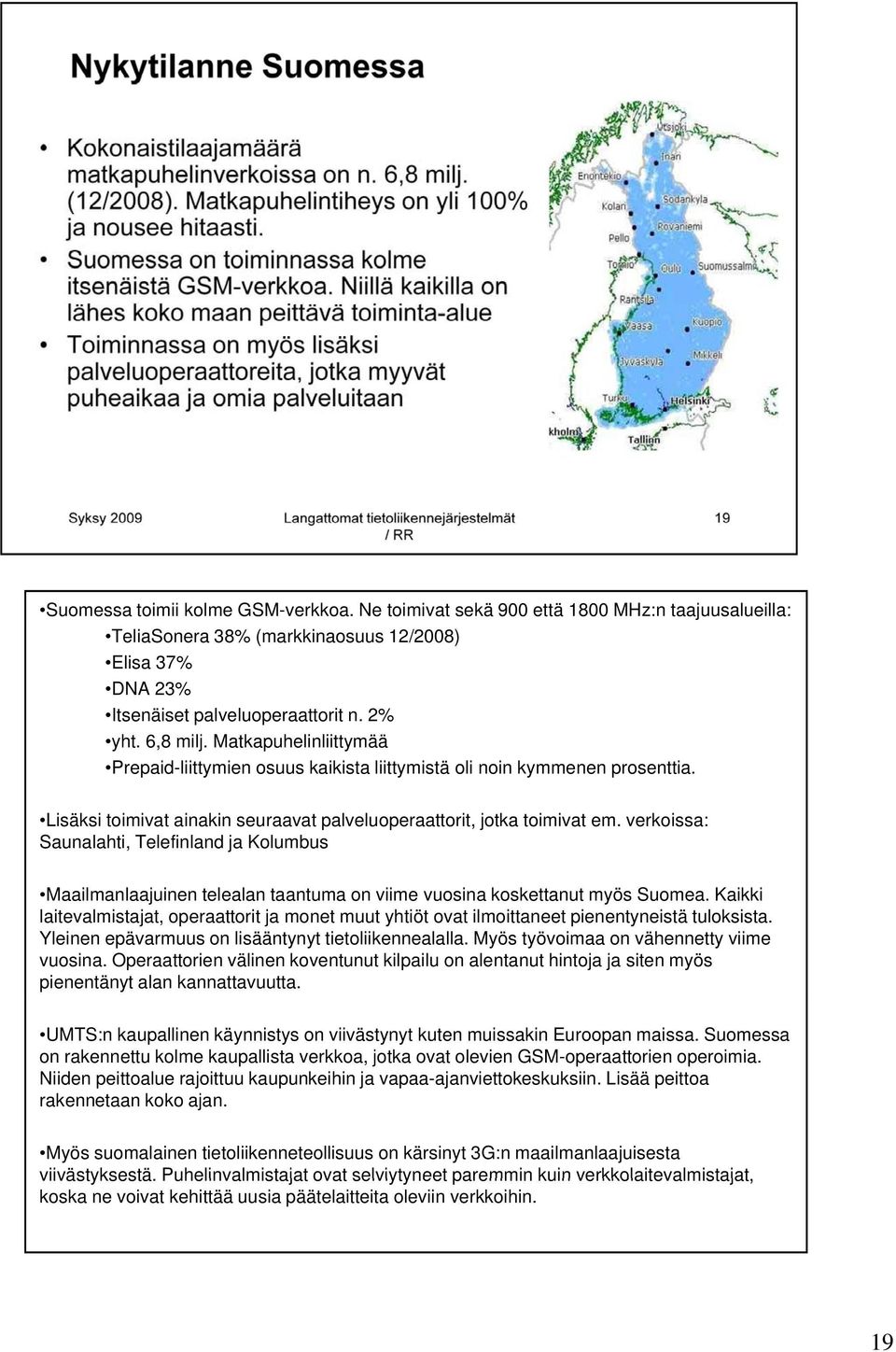verkoissa: Saunalahti, Telefinland ja Kolumbus Maailmanlaajuinen telealan taantuma on viime vuosina koskettanut myös Suomea.