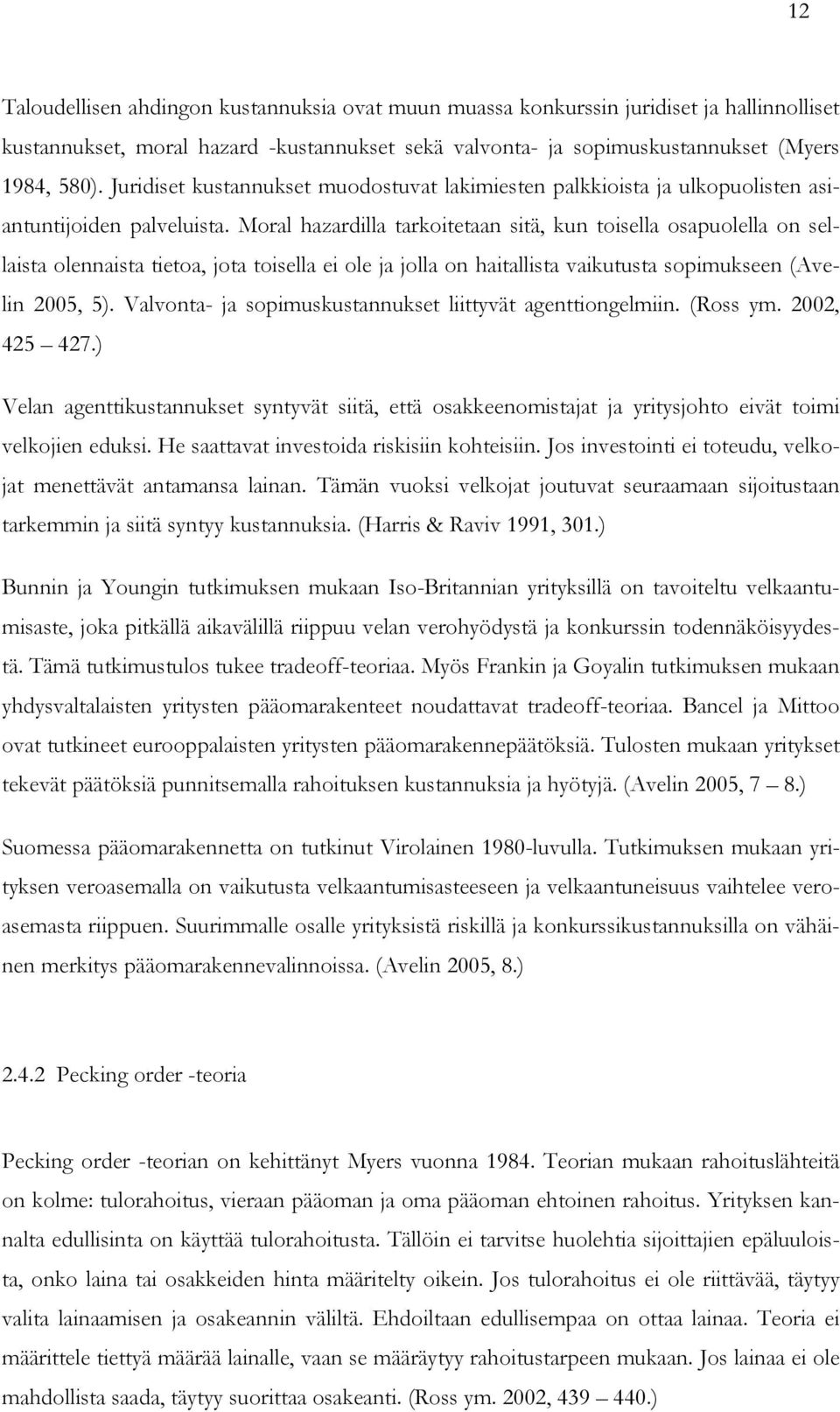 Moral hazardilla tarkoitetaan sitä, kun toisella osapuolella on sellaista olennaista tietoa, jota toisella ei ole ja jolla on haitallista vaikutusta sopimukseen (Avelin 2005, 5).