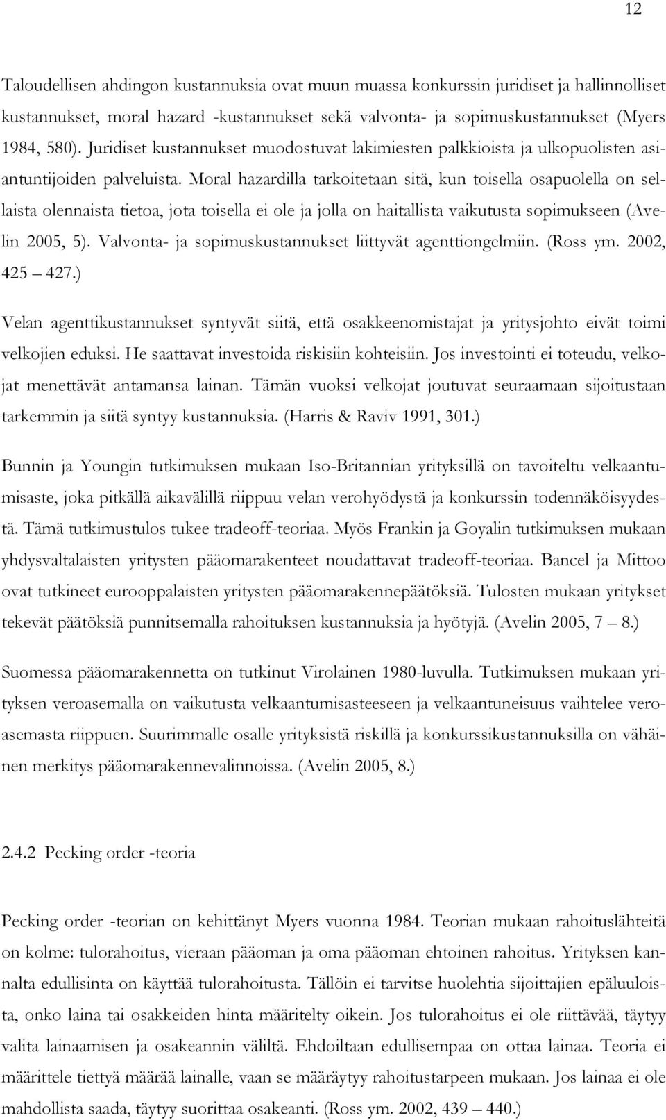 Moral hazardilla tarkoitetaan sitä, kun toisella osapuolella on sellaista olennaista tietoa, jota toisella ei ole ja jolla on haitallista vaikutusta sopimukseen (Avelin 2005, 5).