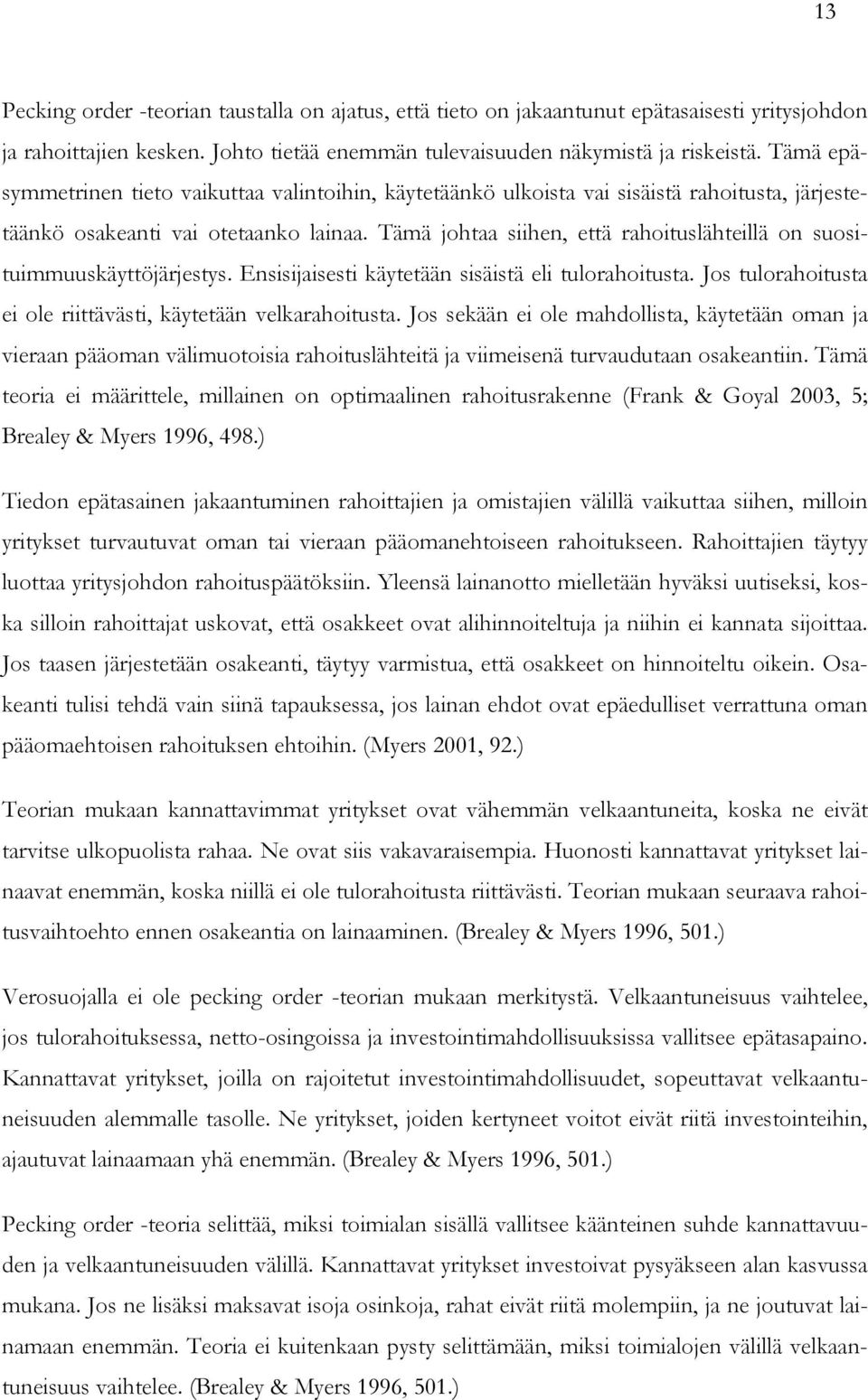 Tämä johtaa siihen, että rahoituslähteillä on suosituimmuuskäyttöjärjestys. Ensisijaisesti käytetään sisäistä eli tulorahoitusta. Jos tulorahoitusta ei ole riittävästi, käytetään velkarahoitusta.