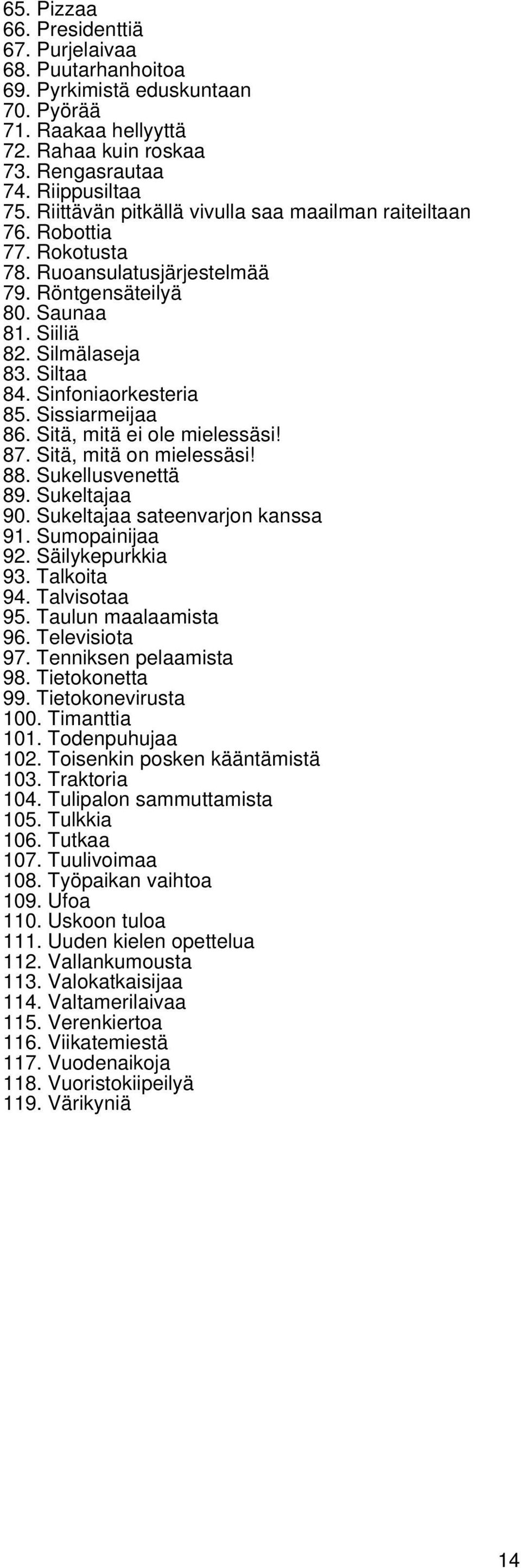 Sinfoniaorkesteria 85. Sissiarmeijaa 86. Sitä, mitä ei ole mielessäsi! 87. Sitä, mitä on mielessäsi! 88. Sukellusvenettä 89. Sukeltajaa 90. Sukeltajaa sateenvarjon kanssa 91. Sumopainijaa 92.