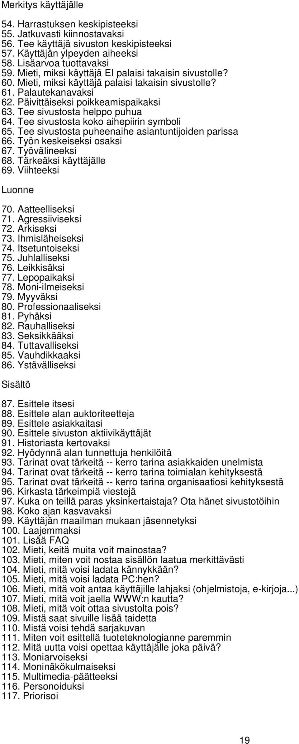 Tee sivustosta helppo puhua 64. Tee sivustosta koko aihepiirin symboli 65. Tee sivustosta puheenaihe asiantuntijoiden parissa 66. Työn keskeiseksi osaksi 67. Työvälineeksi 68.