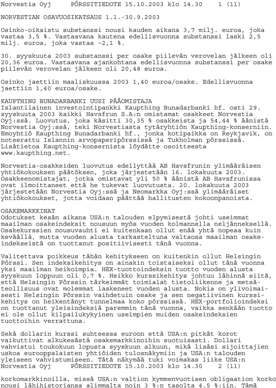 Vastaavana ajankohtana edellisvuonna substanssi per osake piilevän verovelan jälkeen oli 20,48 euroa. Osinko jaettiin maaliskuussa 2003 1,40 euroa/osake. Edellisvuonna jaettiin 1,40 euroa/osake.