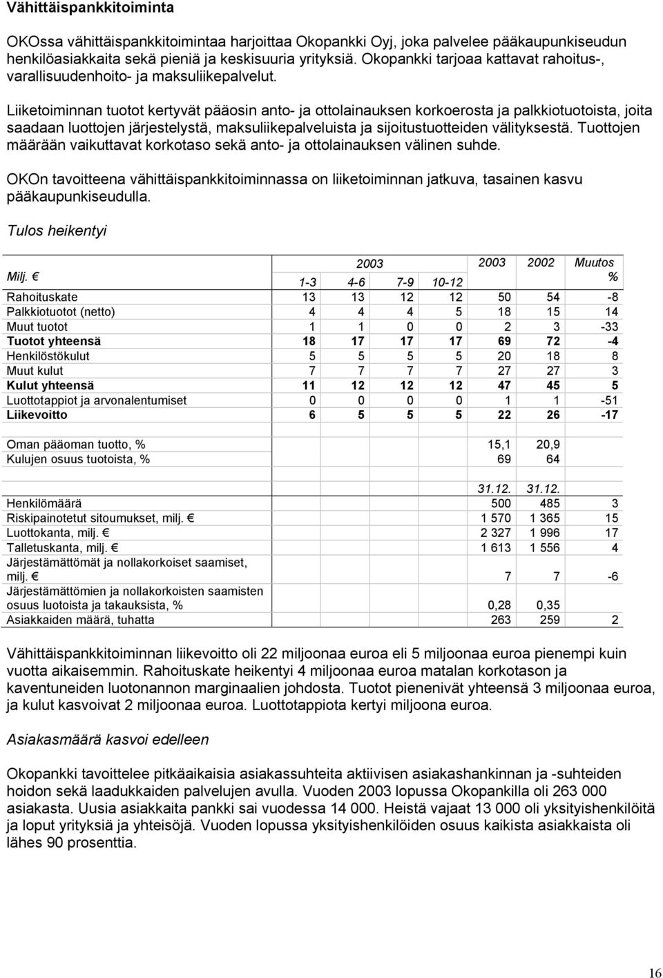 Liiketoiminnan tuotot kertyvät pääosin anto- ja ottolainauksen korkoerosta ja palkkiotuotoista, joita saadaan luottojen järjestelystä, maksuliikepalveluista ja sijoitustuotteiden välityksestä.