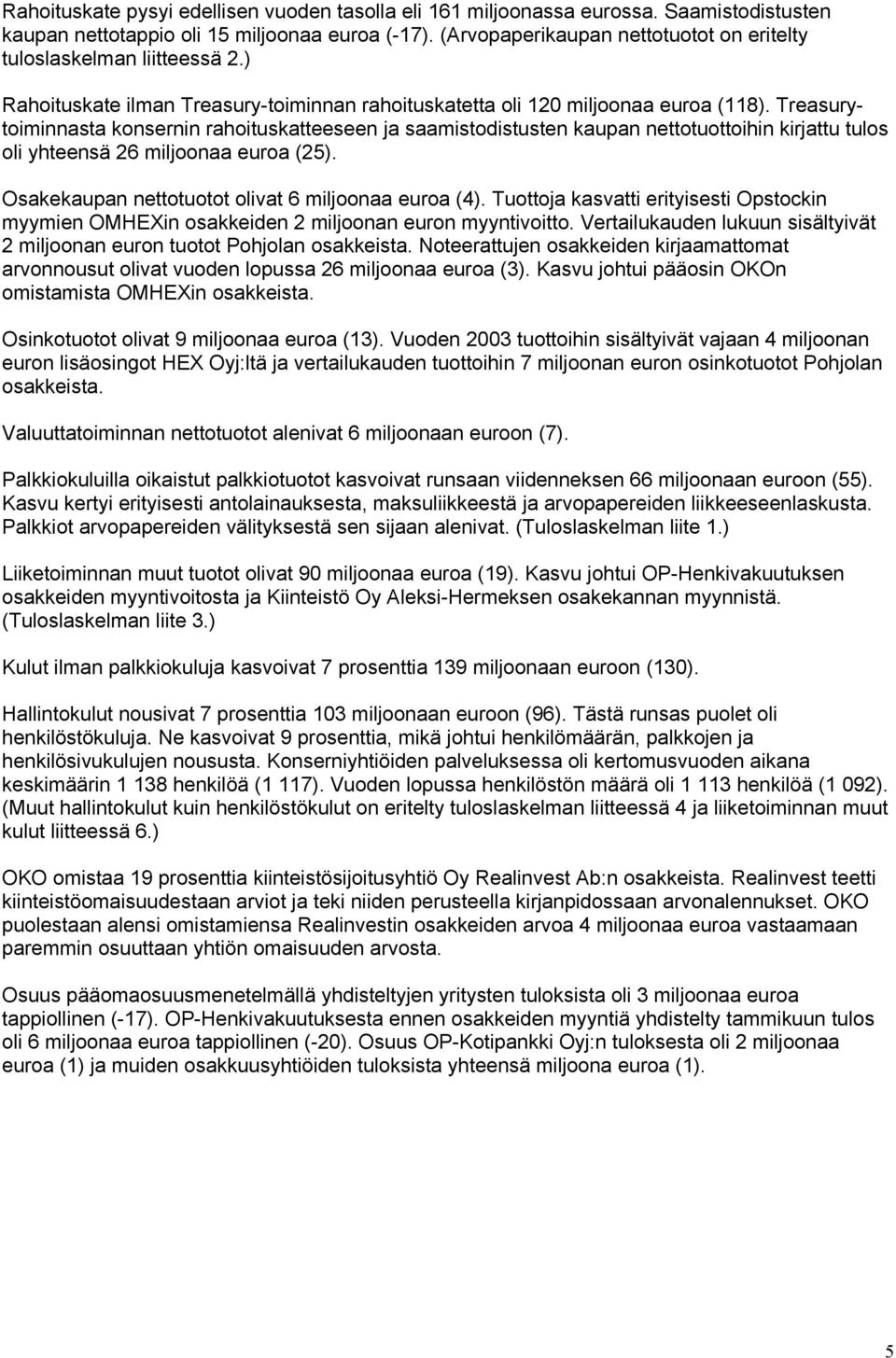 Treasurytoiminnasta konsernin rahoituskatteeseen ja saamistodistusten kaupan nettotuottoihin kirjattu tulos oli yhteensä 26 miljoonaa euroa (25). Osakekaupan nettotuotot olivat 6 miljoonaa euroa (4).