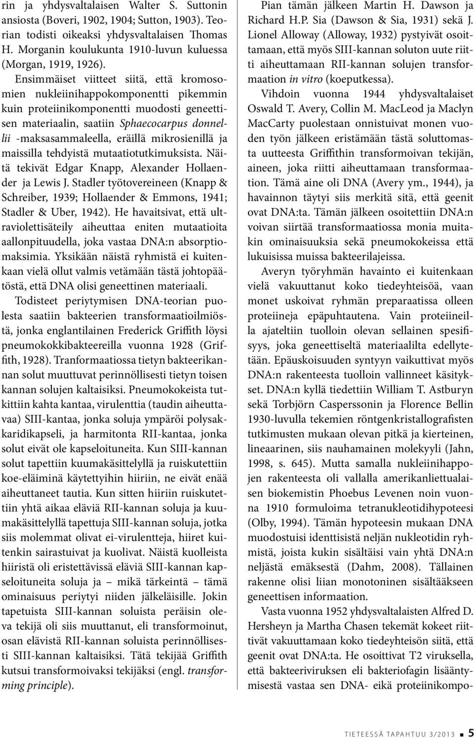 Ensimmäiset viitteet siitä, että kromosomien nukleiinihappokomponentti pikemmin kuin proteiinikomponentti muodosti geneettisen materiaalin, saatiin Sphaecocarpus donnellii -maksasammaleella, eräillä