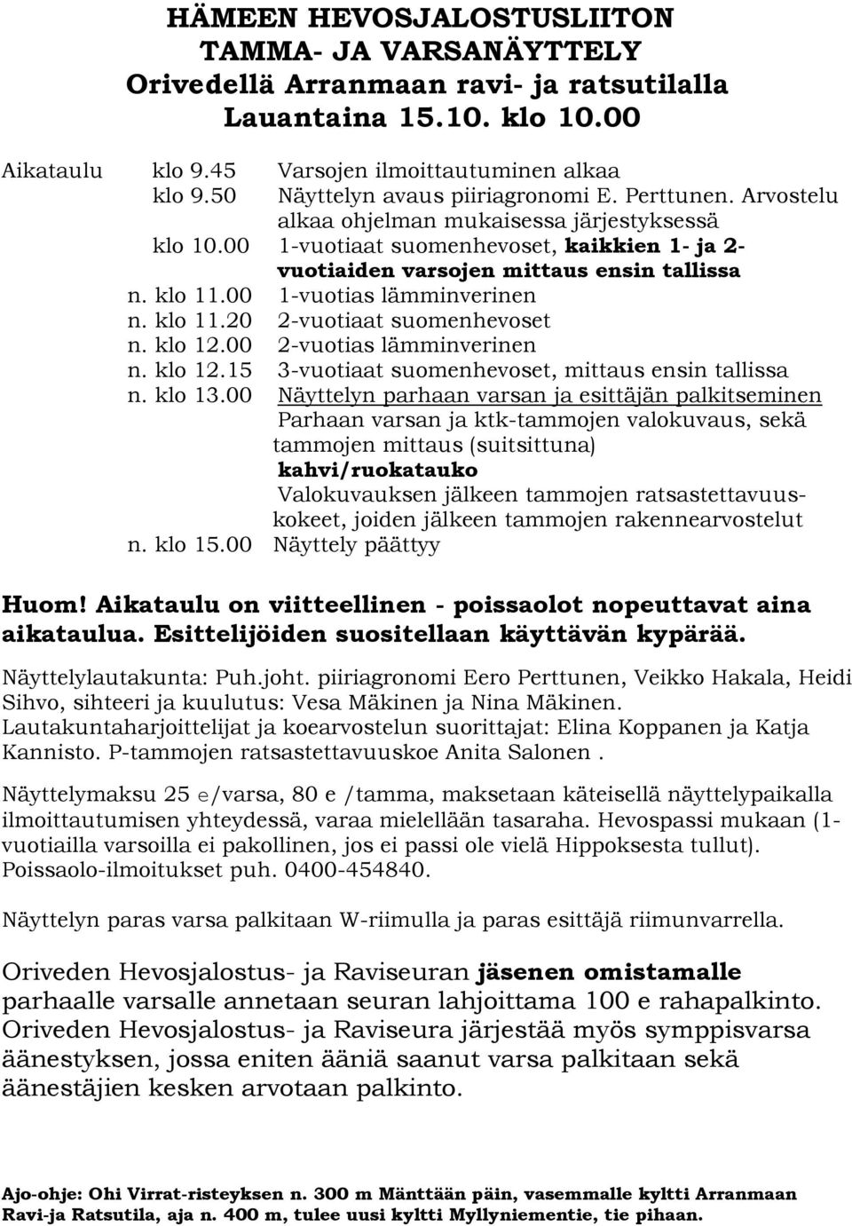 klo 11.00 1-vuotias lämminverinen n. klo 11.20 2-vuotiaat suomenhevoset n. klo 12.00 2-vuotias lämminverinen n. klo 12.15 3-vuotiaat suomenhevoset, mittaus ensin tallissa n. klo 13.