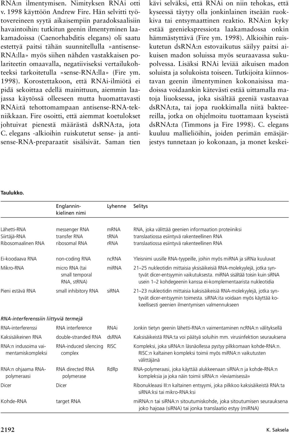 suunnitellulla»antisense- RNA:lla» myös siihen nähden vastakkaisen polariteetin omaavalla, negatiiviseksi vertailukohteeksi tarkoitetulla»sense-rna:lla» (Fire ym. 1998).