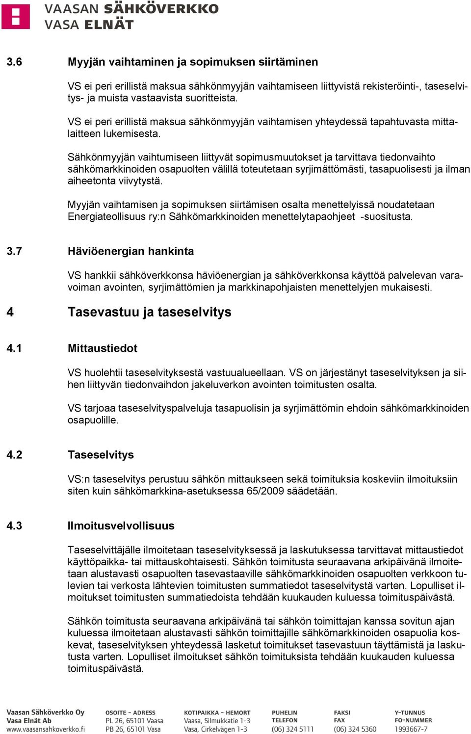 Sähkönmyyjän vaihtumiseen liittyvät sopimusmuutokset ja tarvittava tiedonvaihto sähkömarkkinoiden osapuolten välillä toteutetaan syrjimättömästi, tasapuolisesti ja ilman aiheetonta viivytystä.