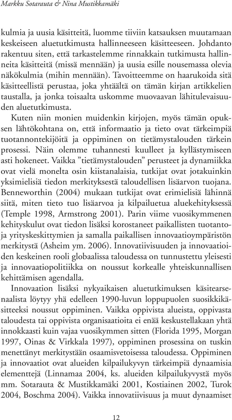 Tavoitteemme on haarukoida sitä käsitteellistä perustaa, joka yhtäältä on tämän kirjan artikkelien taustalla, ja jonka toisaalta uskomme muovaavan lähitulevaisuuden aluetutkimusta.