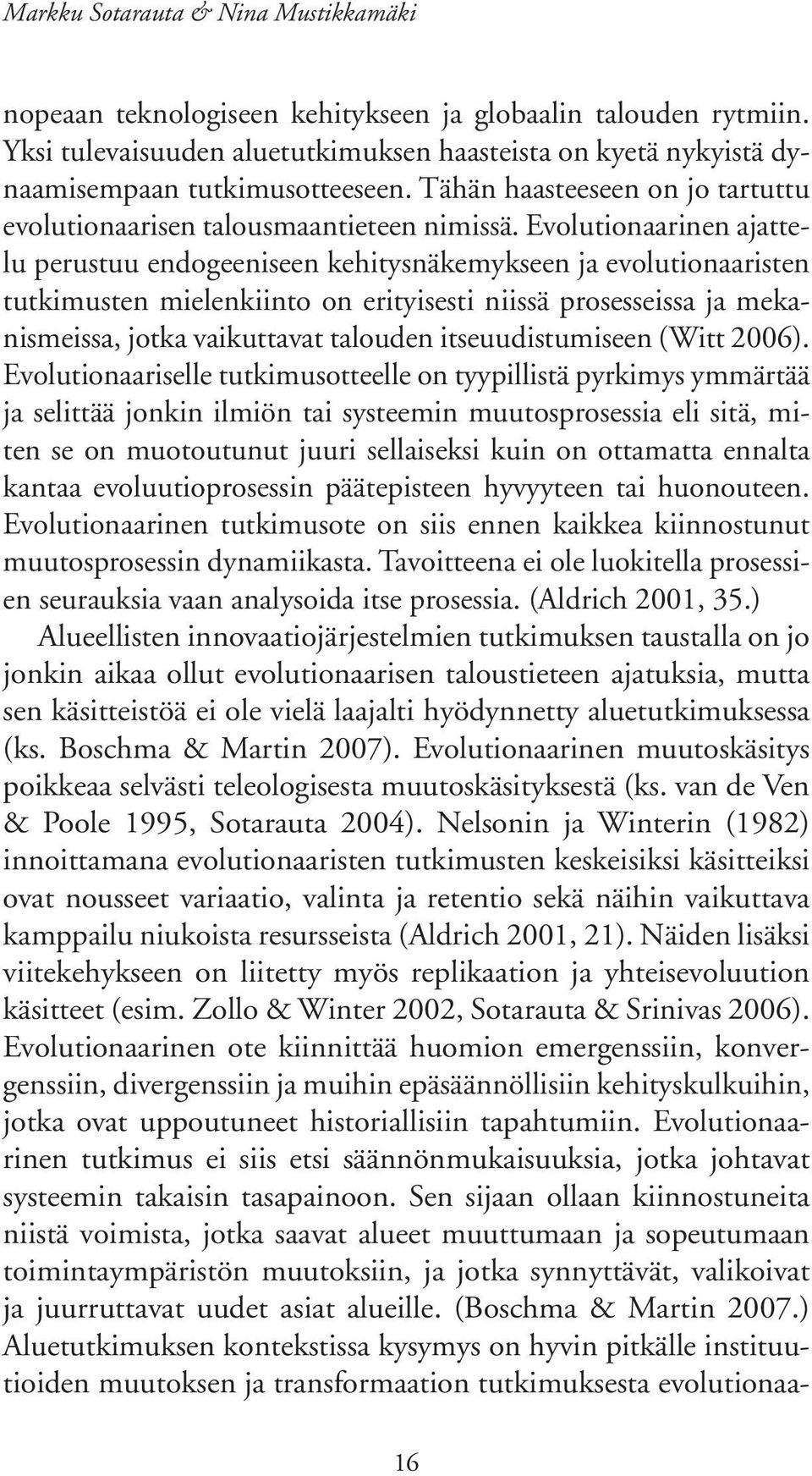 Evolutionaarinen ajattelu perustuu endogeeniseen kehitysnäkemykseen ja evolutionaaristen tutkimusten mielenkiinto on erityisesti niissä prosesseissa ja mekanismeissa, jotka vaikuttavat talouden