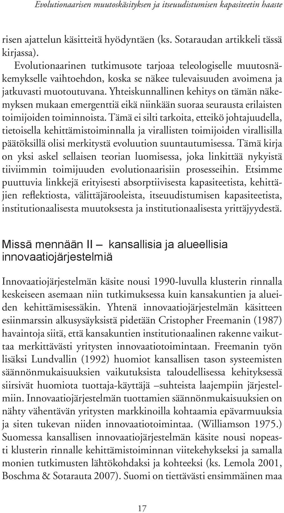 Yhteiskunnallinen kehitys on tämän näkemyksen mukaan emergenttiä eikä niinkään suoraa seurausta erilaisten toimijoiden toiminnoista.