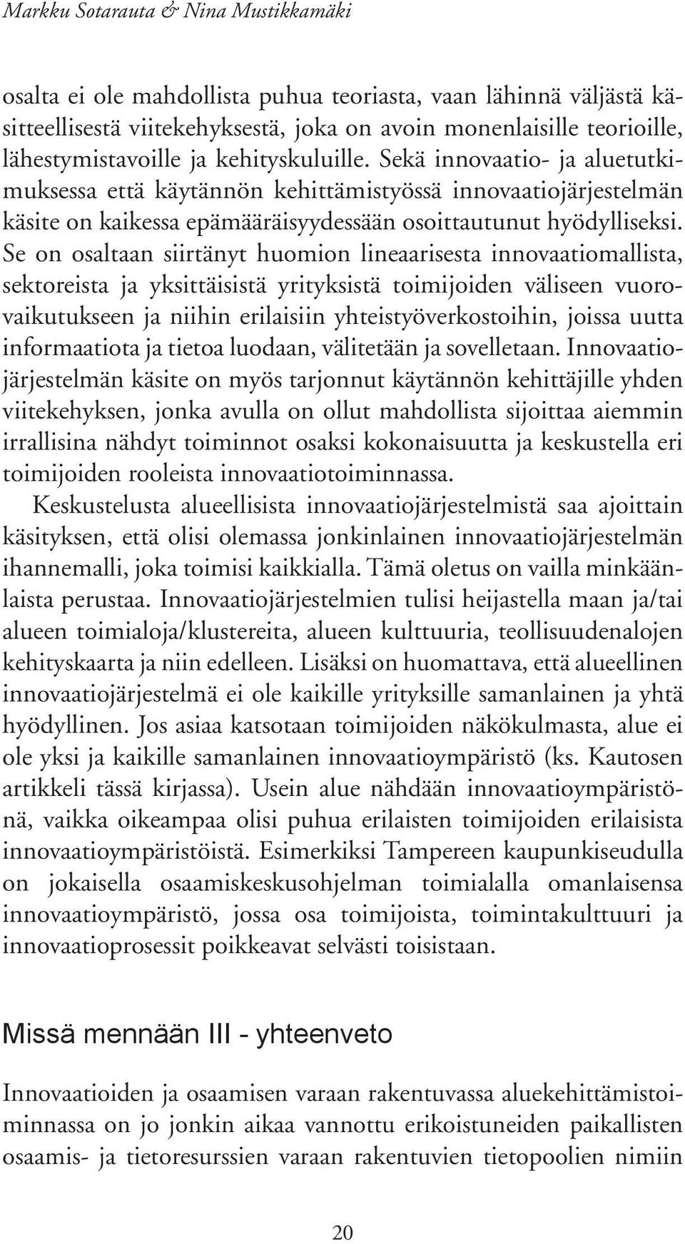 Se on osaltaan siirtänyt huomion lineaarisesta innovaatiomallista, sektoreista ja yksittäisistä yrityksistä toimijoiden väliseen vuorovaikutukseen ja niihin erilaisiin yhteistyöverkostoihin, joissa