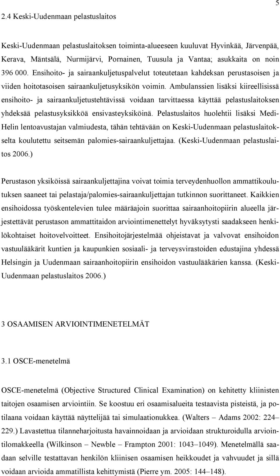 Ambulanssien lisäksi kiireellisissä ensihoito- ja sairaankuljetustehtävissä voidaan tarvittaessa käyttää pelastuslaitoksen yhdeksää pelastusyksikköä ensivasteyksiköinä.