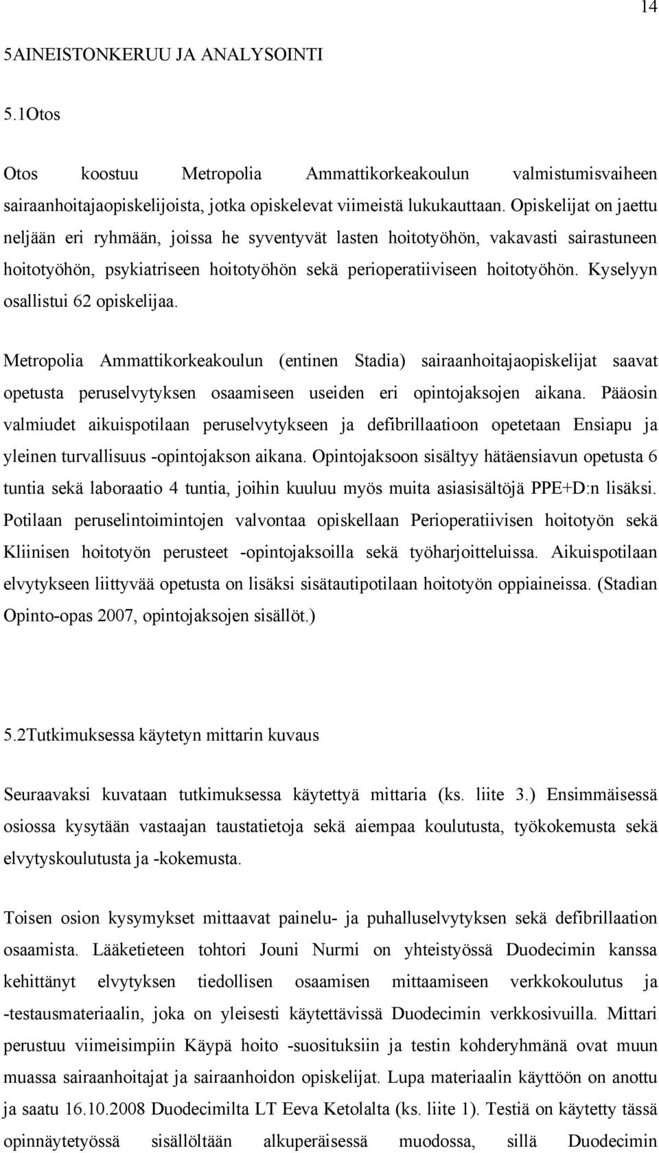 Kyselyyn osallistui 62 opiskelijaa. Metropolia Ammattikorkeakoulun (entinen Stadia) sairaanhoitajaopiskelijat saavat opetusta peruselvytyksen osaamiseen useiden eri opintojaksojen aikana.