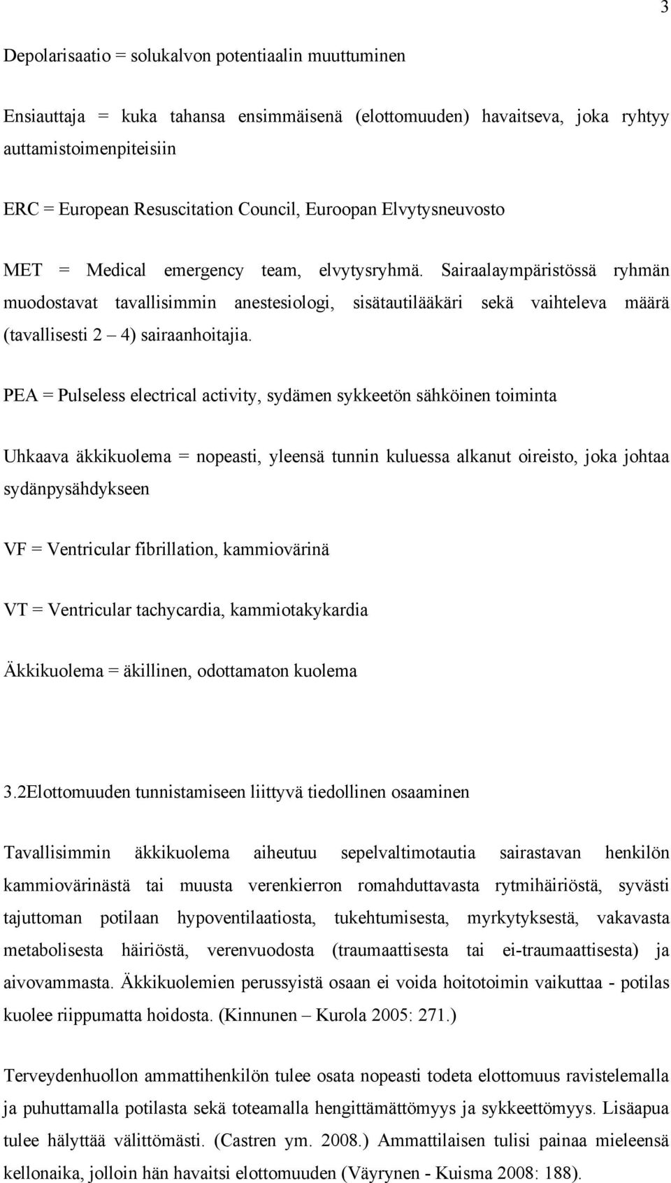 Sairaalaympäristössä ryhmän muodostavat tavallisimmin anestesiologi, sisätautilääkäri sekä vaihteleva määrä (tavallisesti 2 4) sairaanhoitajia.