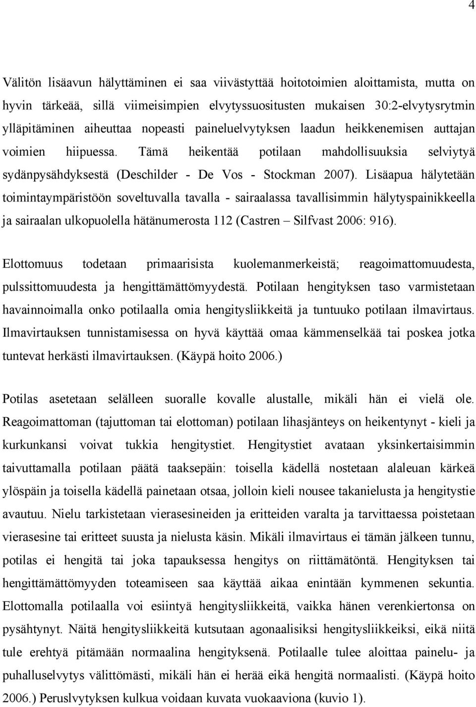 Lisäapua hälytetään toimintaympäristöön soveltuvalla tavalla - sairaalassa tavallisimmin hälytyspainikkeella ja sairaalan ulkopuolella hätänumerosta 112 (Castren Silfvast 2006: 916).