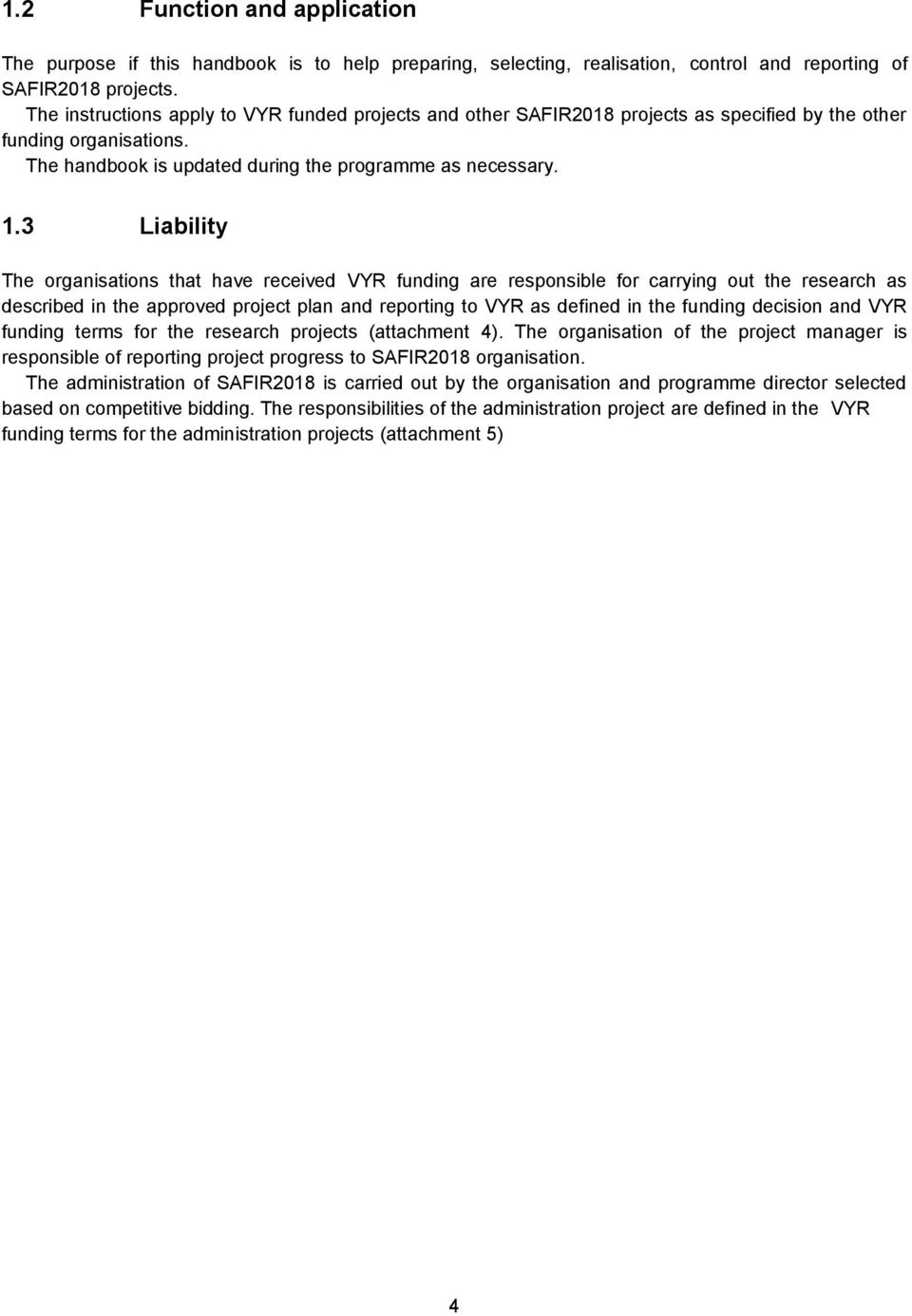 3 Liability The organisations that have received VYR funding are responsible for carrying out the research as described in the approved project plan and reporting to VYR as defined in the funding