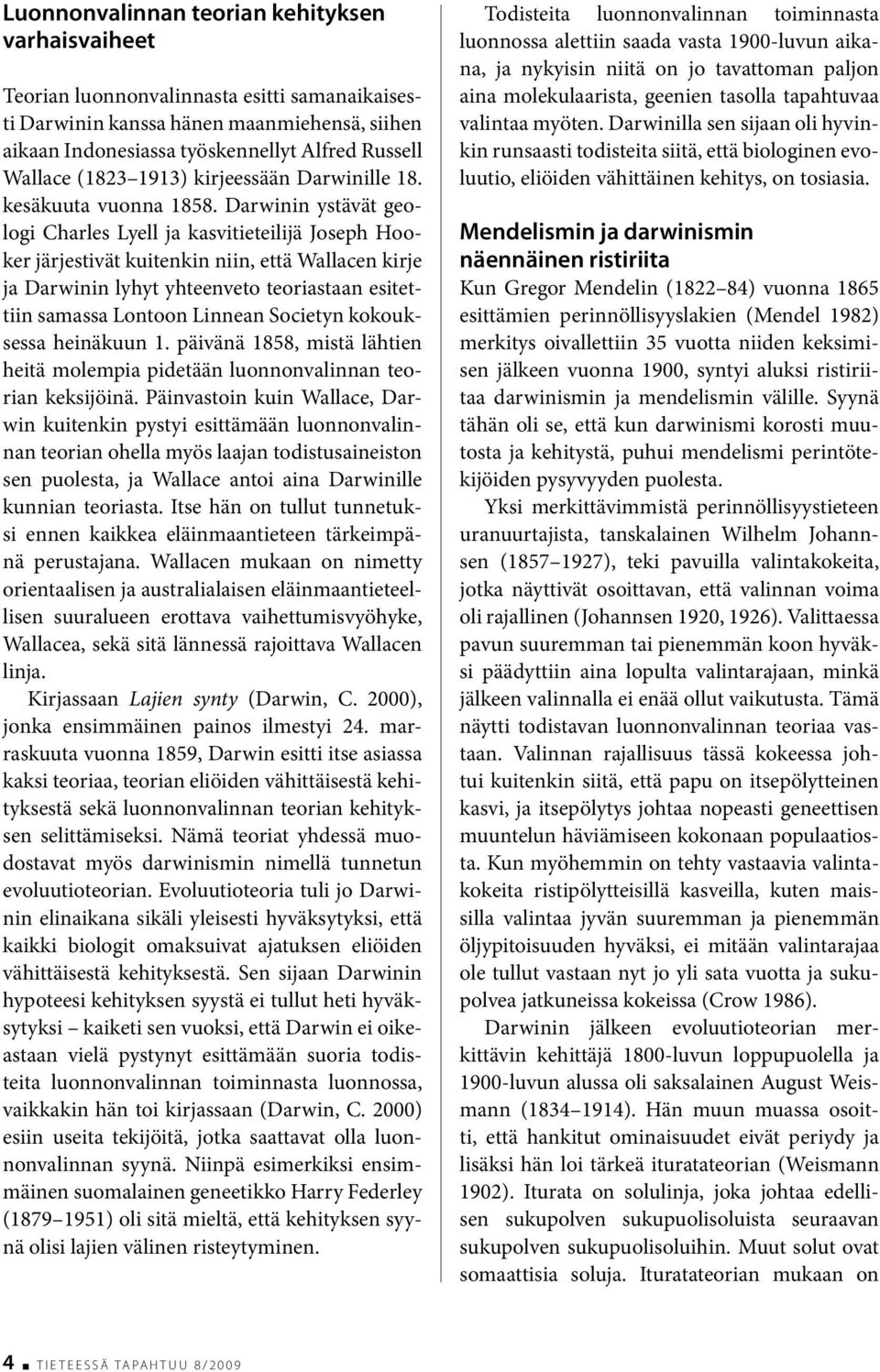 Darwinin ystävät geologi Charles Lyell ja kasvitieteilijä Joseph Hooker järjestivät kuitenkin niin, että Wallacen kirje ja Darwinin lyhyt yhteenveto teoriastaan esitettiin samassa Lontoon Linnean