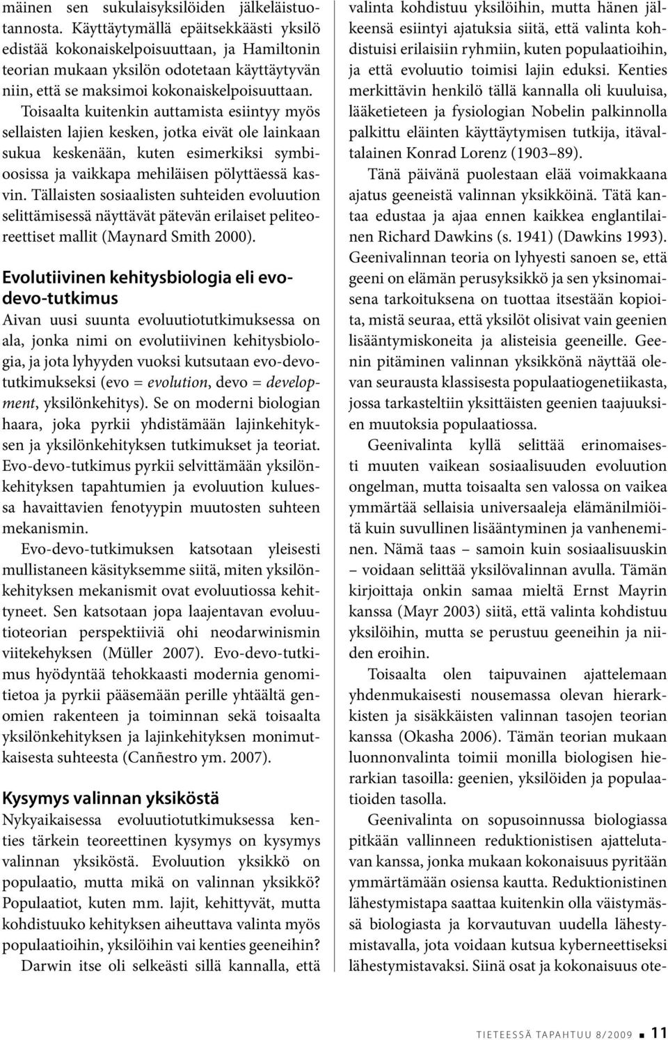 Toisaalta kuitenkin auttamista esiintyy myös sellaisten lajien kesken, jotka eivät ole lainkaan sukua keskenään, kuten esimerkiksi symbioosissa ja vaikkapa mehiläisen pölyttäessä kasvin.