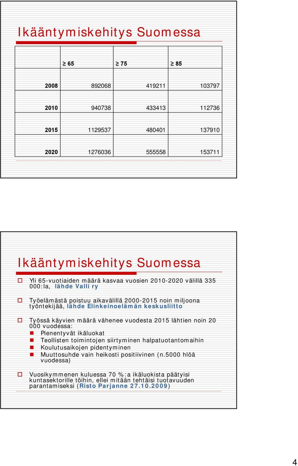 määrä vähenee vuodesta 2015 lähtien noin 20 000 vuodessa: Pienentyvät ikäluokat Teollisten toimintojen siirtyminen halpatuotantomaihin Koulutusaikojen pidentyminen Muuttosuhde vain